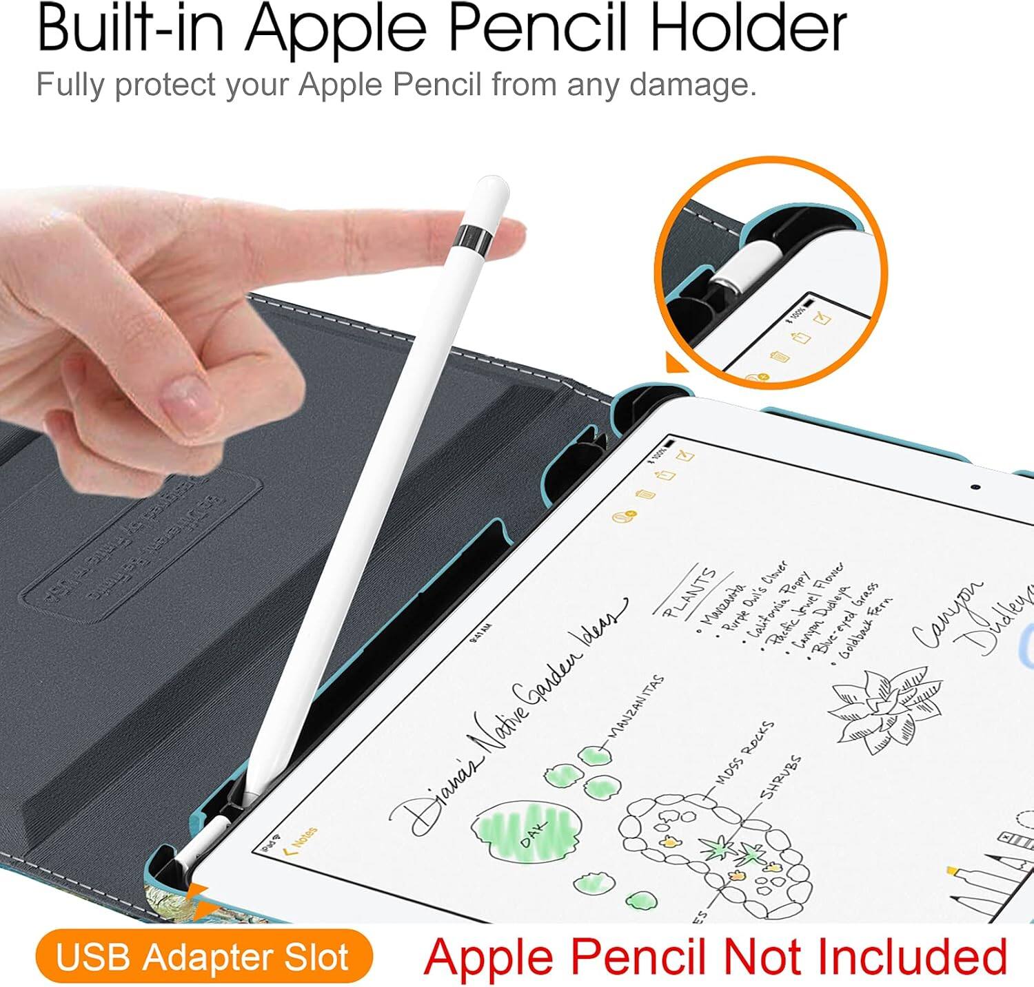 Built-in Apple Pencil Holder  
Fully protect your Apple Pencil from any damage.  

Clover Pappy Flower Ideas  
PLANTS  
Marzenta Owl's Califoria Dulleya eyed brass Fern Sumplester  
Purple Pactic Compon Goldback Blue-eye Garden  
MANZANITAS Natve ROCKS MOSS SHRUBS  
Diane's DAK  

USB Adapter Slot  
Apple Pencil Not Included