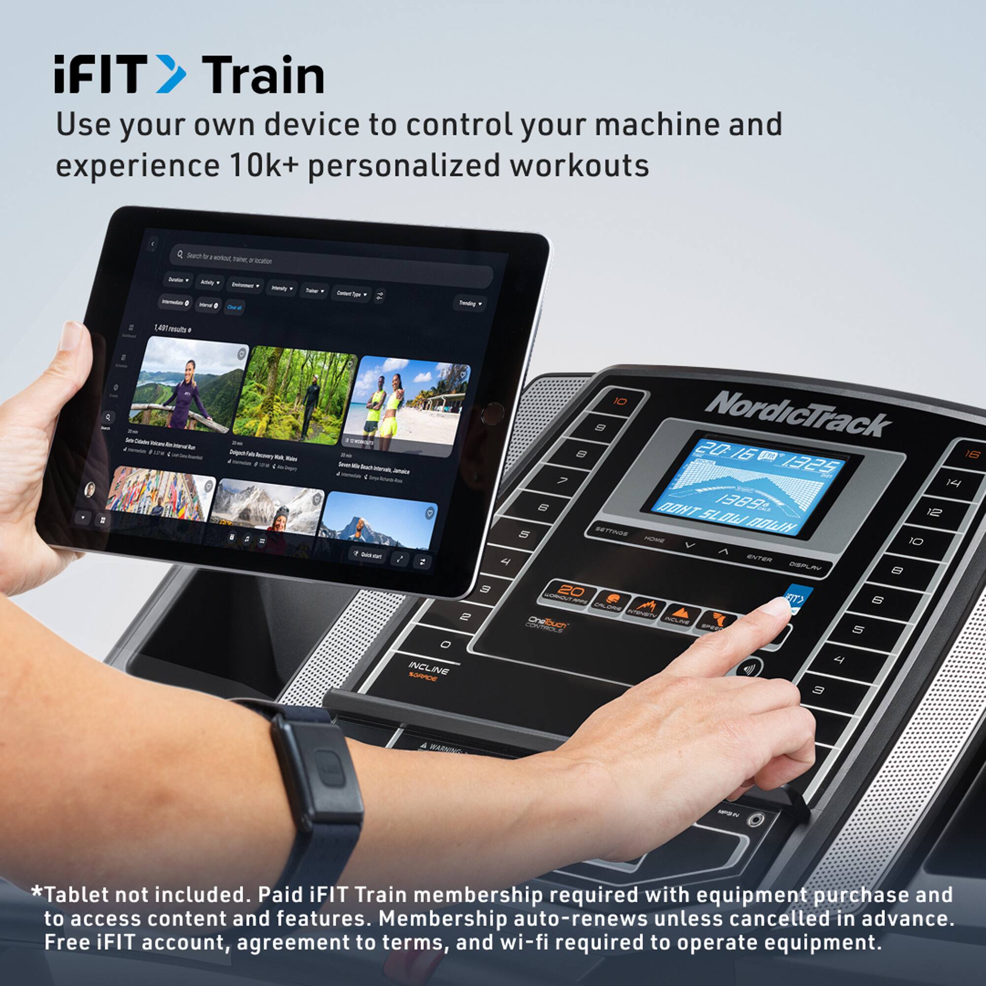 iFIT Train  
Use your own device to control your machine and experience 10k+ personalized workouts  

*Tablet not included. Paid iFIT Train membership required with equipment purchase and to access content and features. Membership auto-renews unless cancelled in advance. Free iFIT account, agreement to terms, and wi-fi required to operate equipment.
