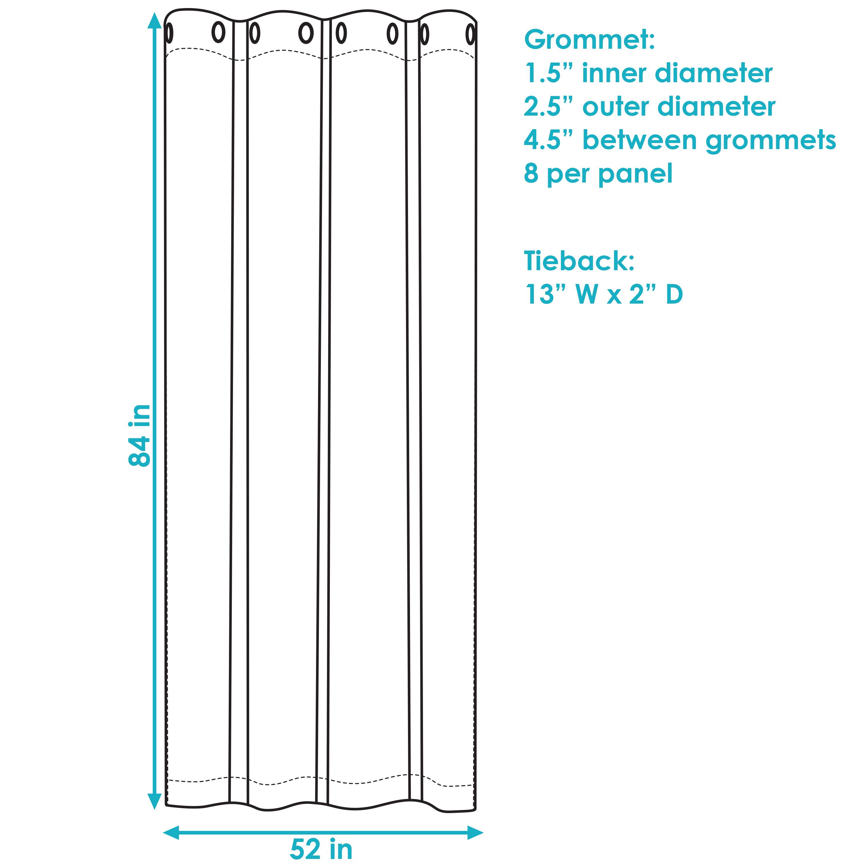 Grommet:
- 1.5" inner diameter
- 2.5" outer diameter
- 4.5" between grommets
- 8 per panel

Tieback:
- 13" W x 2" D

Dimensions:
- 84" in height
- 52" in width