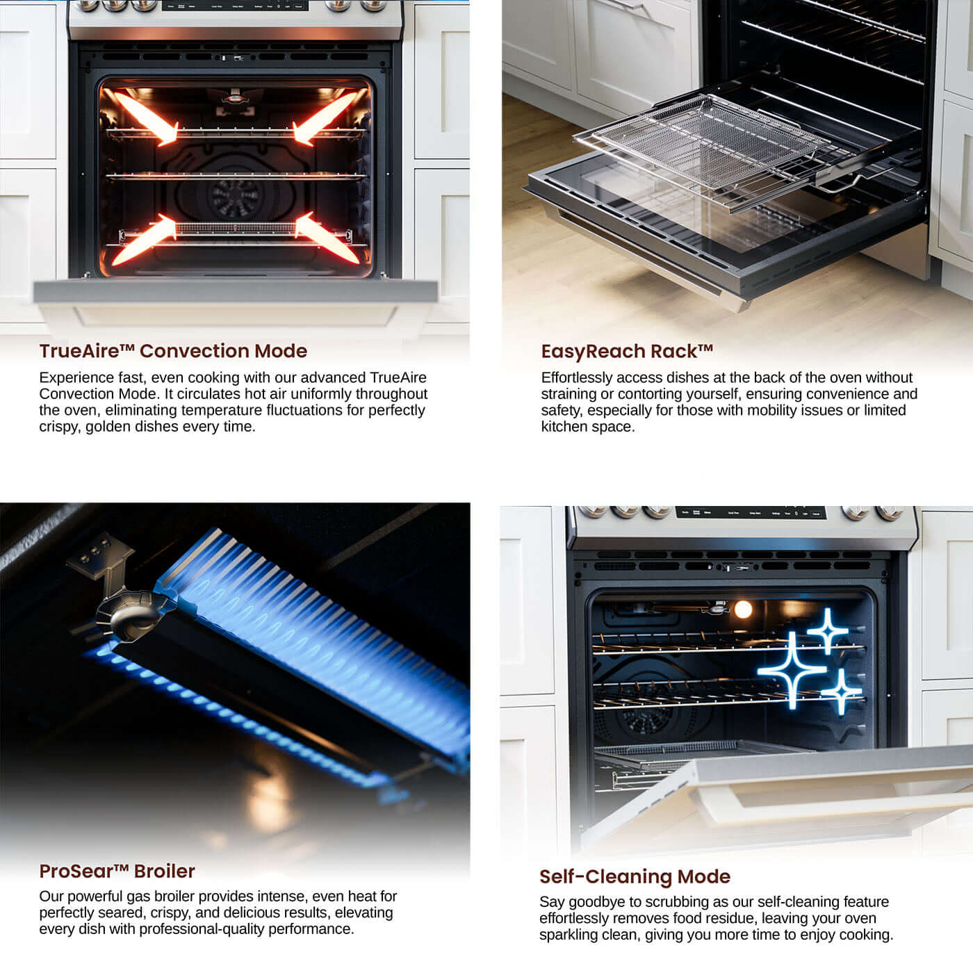 TrueAire™ Convection Mode

EasyReach Rack™

ProSear™ Broiler

Self-Cleaning Mode