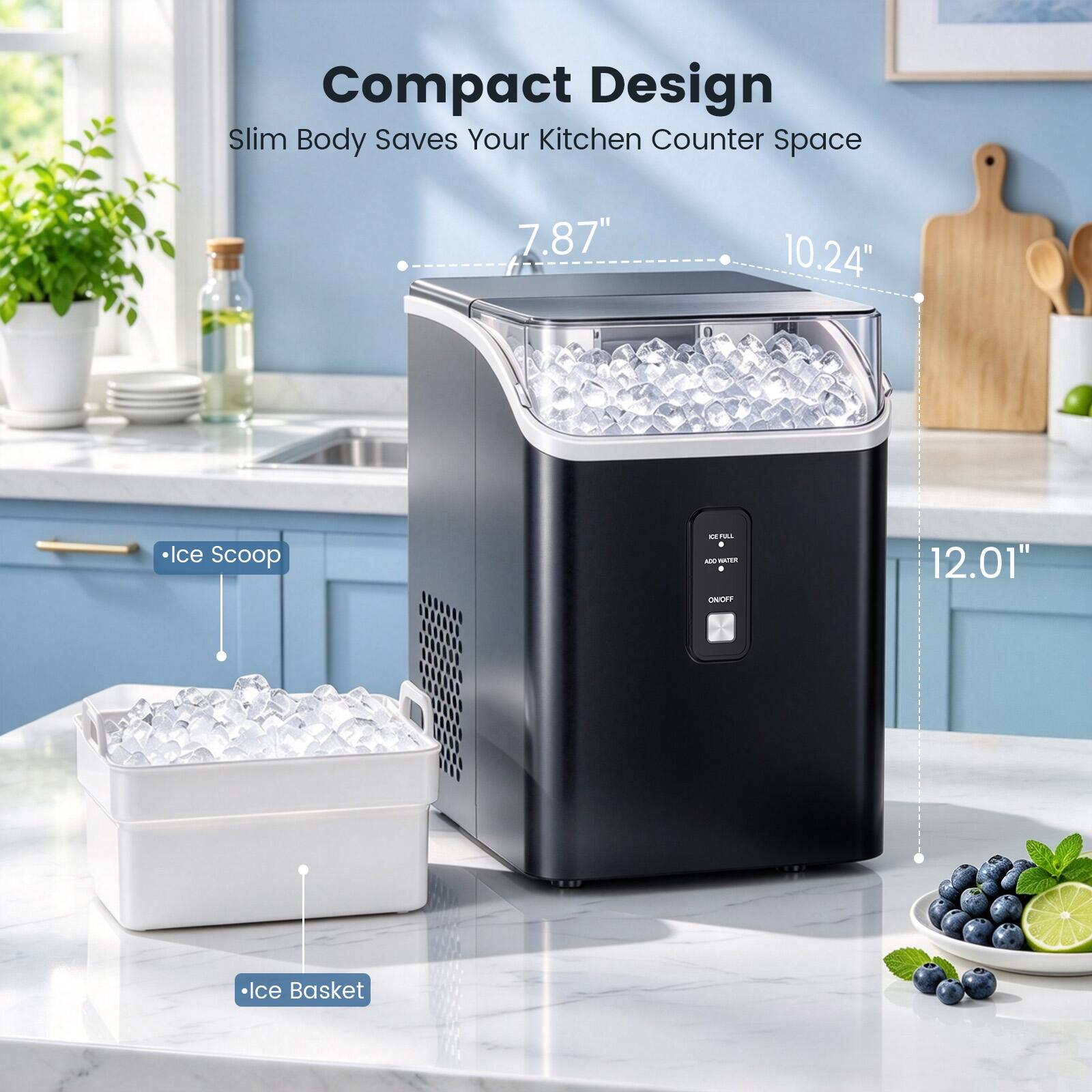 Compact Design Slim Body Saves Your Kitchen Counter Space

7.87"
10.24"
Ice Scoop
CE FULL ADD WATER ONOFF
12.01"
Ice Basket