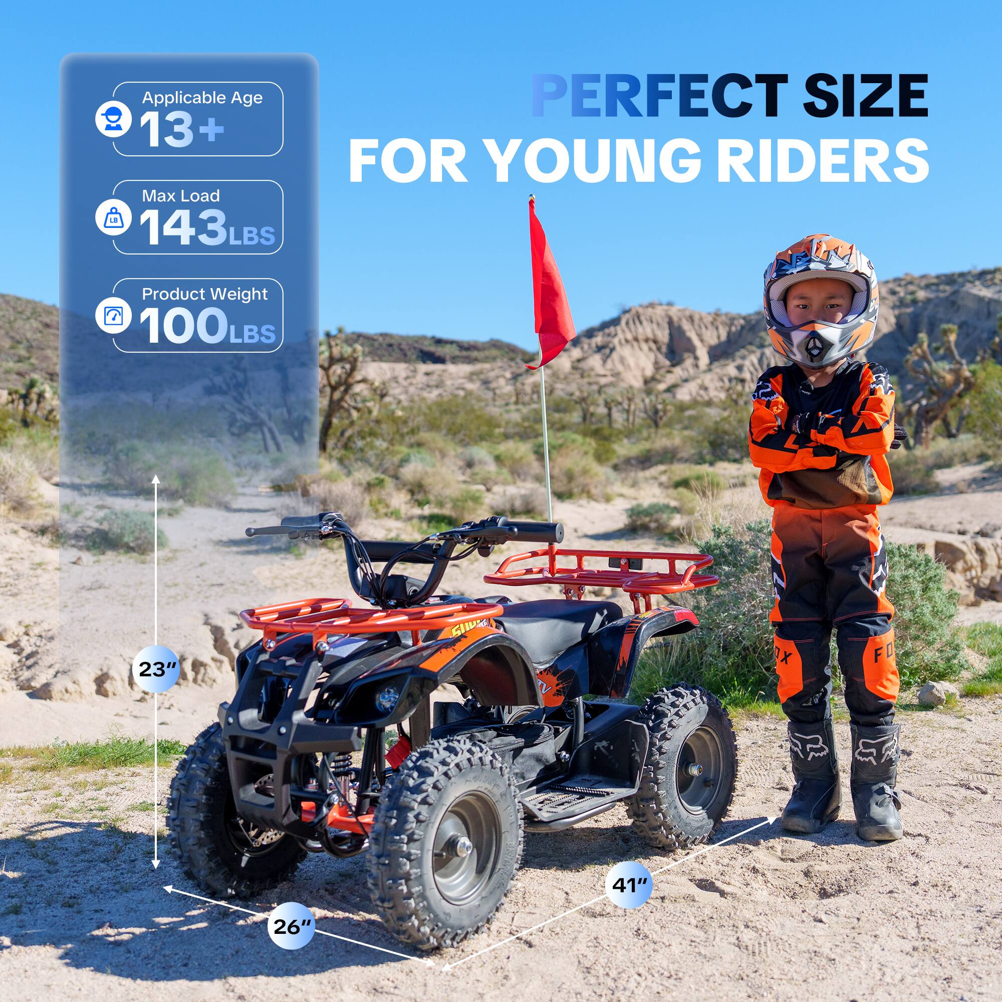 Applicable Age: 13+  
Perfect Size for Young Riders  
Max Load: 143LBS  
Product Weight: 100LBS  
23"  
41"  
26"