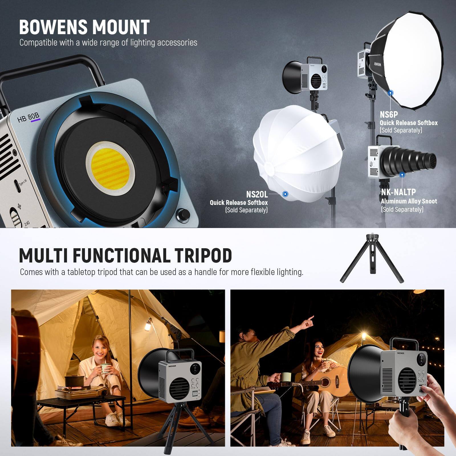 BOWENS MOUNT  
Compatible with a wide range of lighting accessories  
- HB 80B  
- NS6P Quick Release Softbox (Sold Separately)  
- NS20L Quick Release Softbox (Sold Separately)  
- NK-NALTP Aluminum Alloy Snoot (Sold Separately)  

MULTI FUNCTIONAL TRIPOD  
Comes with a tabletop tripod that can be used as a handle for more flexible lighting.