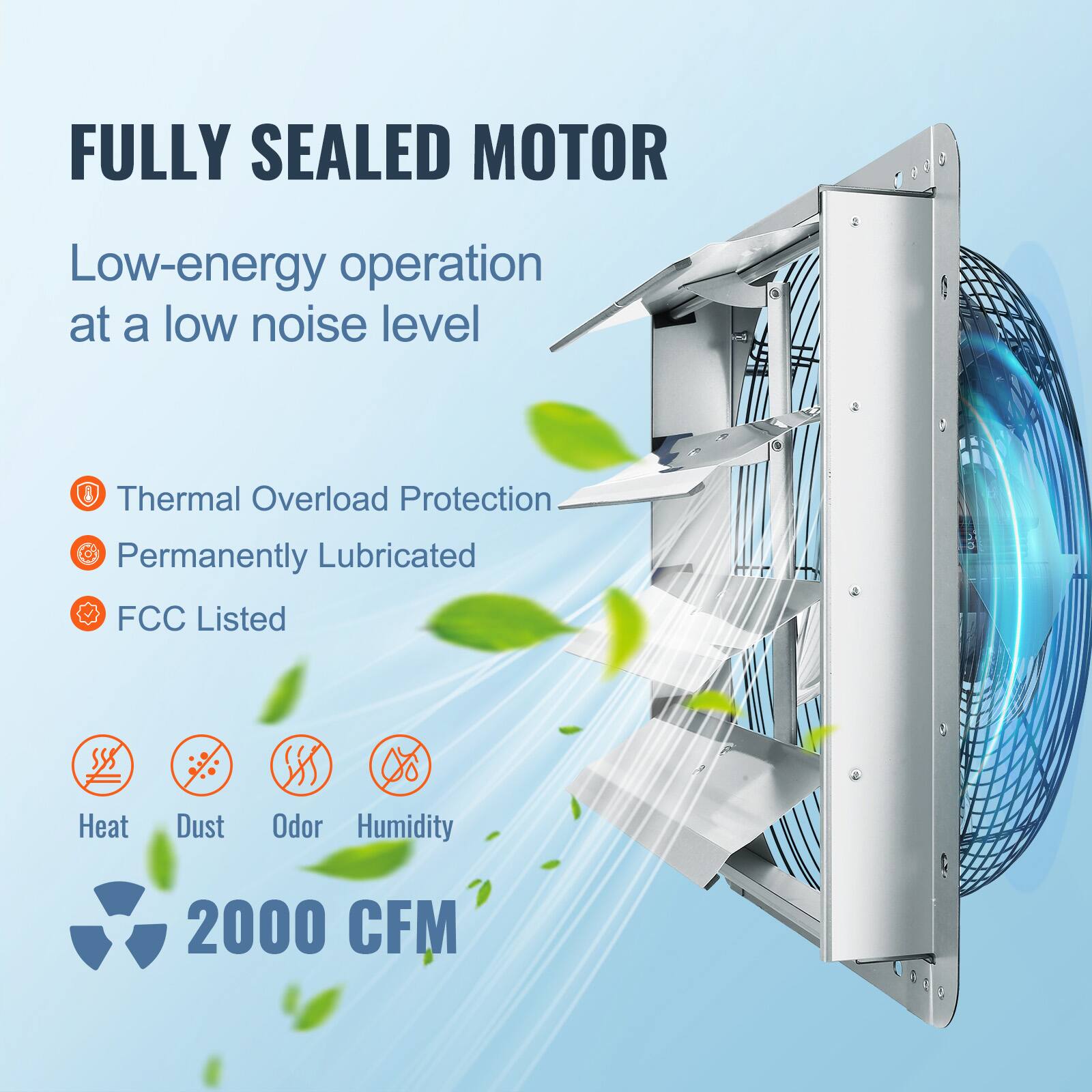 FULLY SEALED MOTOR

Low-energy operation at a low noise level

- Thermal Overload Protection
- Permanently Lubricated
- FCC Listed

Heat, Dust, Odor, Humidity

2000 CFM