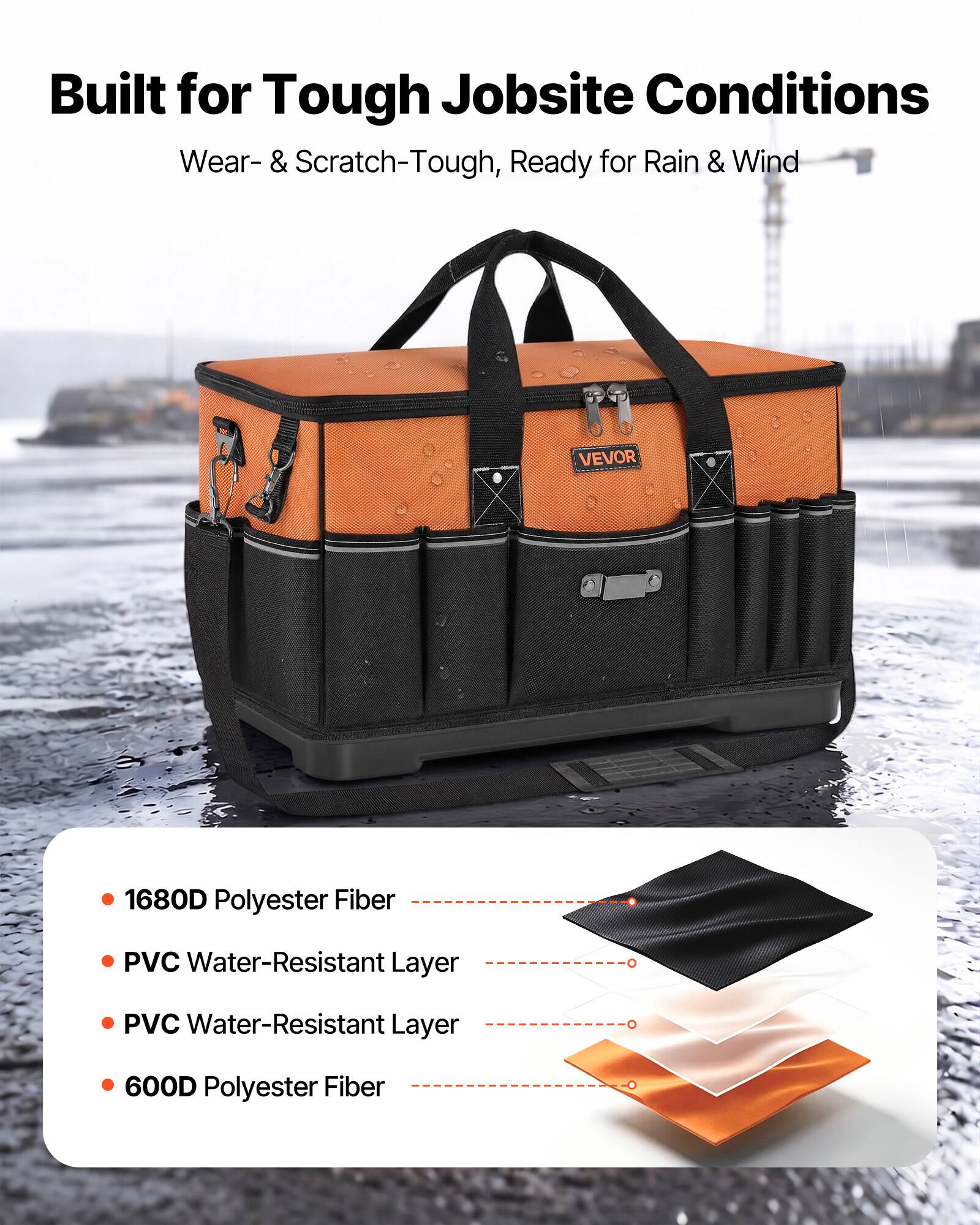 Built for Tough Jobsite Conditions  
Wear- & Scratch-Tough, Ready for Rain & Wind  

VEVOR  
1680D Polyester Fiber  
PVC Water-Resistant Layer  
PVC Water-Resistant Layer  
600D Polyester Fiber