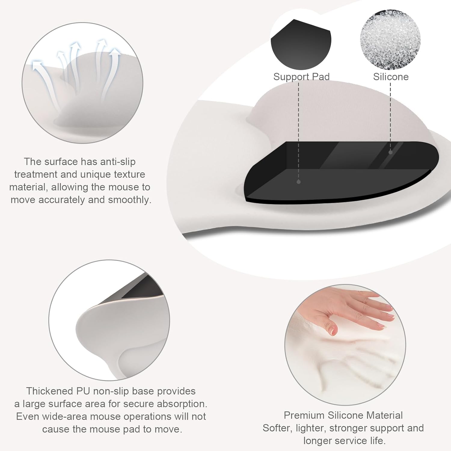 Support Pad Silicone

The surface has anti-slip treatment and unique texture material, allowing the mouse to move accurately and smoothly.

Thickened PU non-slip base provides a large surface area for secure absorption. Even wide-area mouse operations will not cause the mouse pad to move.

Premium Silicone Material
Softer, lighter, stronger support and longer service life.