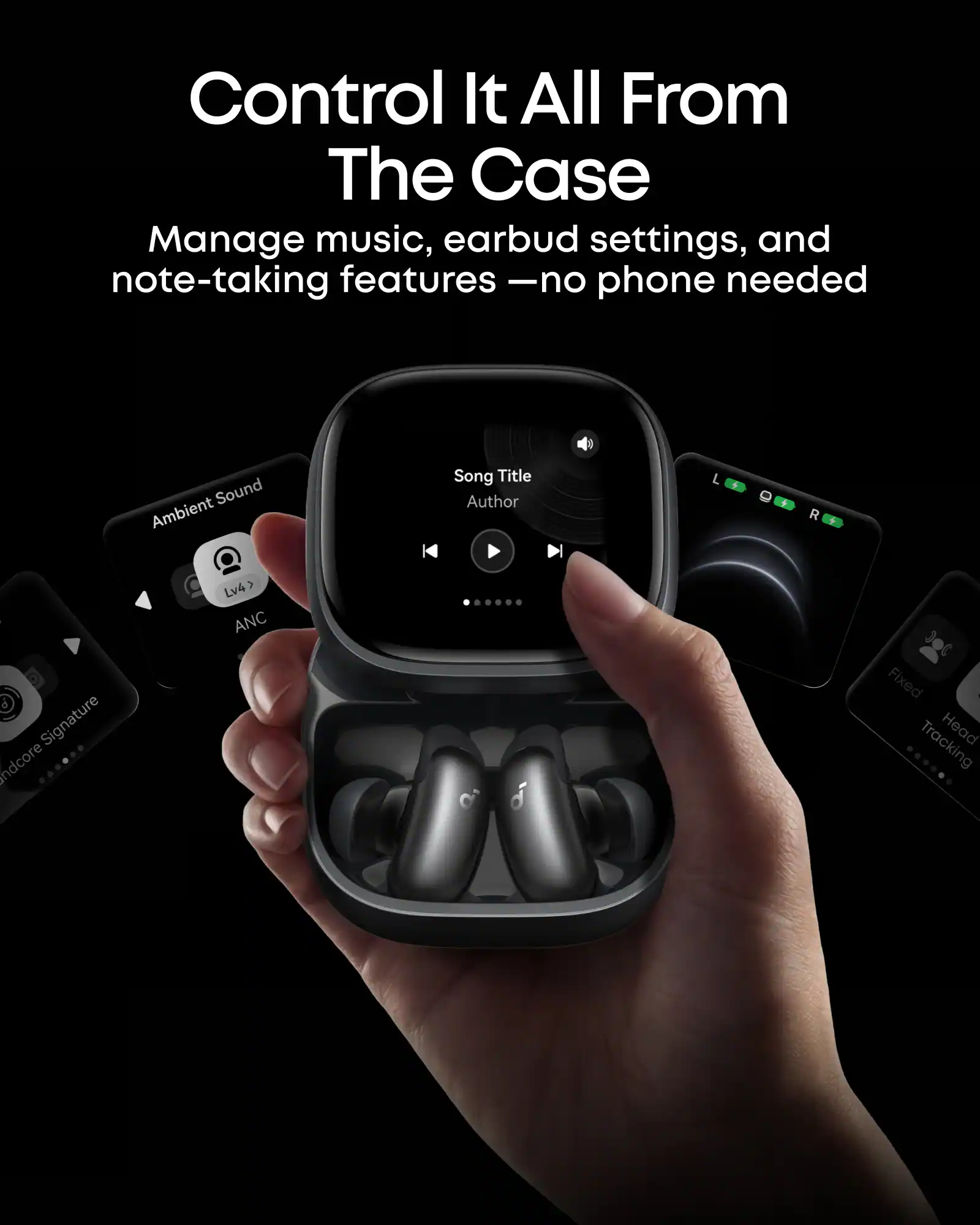 Control It All From The Case  
Manage music, earbud settings, and note-taking features - no phone needed  

Sound  
Ambient  
Song Title  
Author  

L + R + Signature  
undcore  
Lv4 > ANC Fixed  
Tracking Head