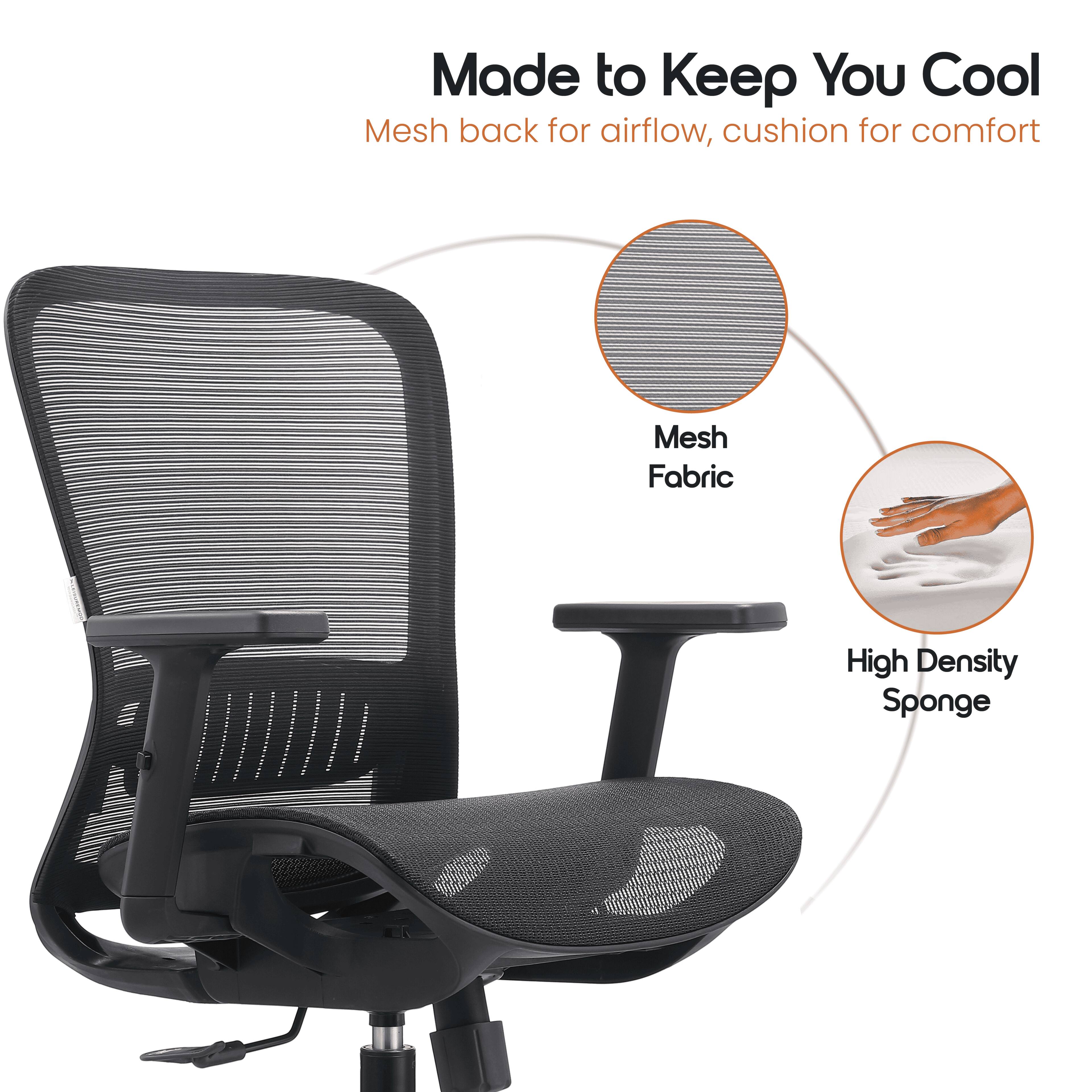 Made to Keep You Cool  
Mesh back for airflow, cushion for comfort  

Mesh Fabric  
High Density Sponge