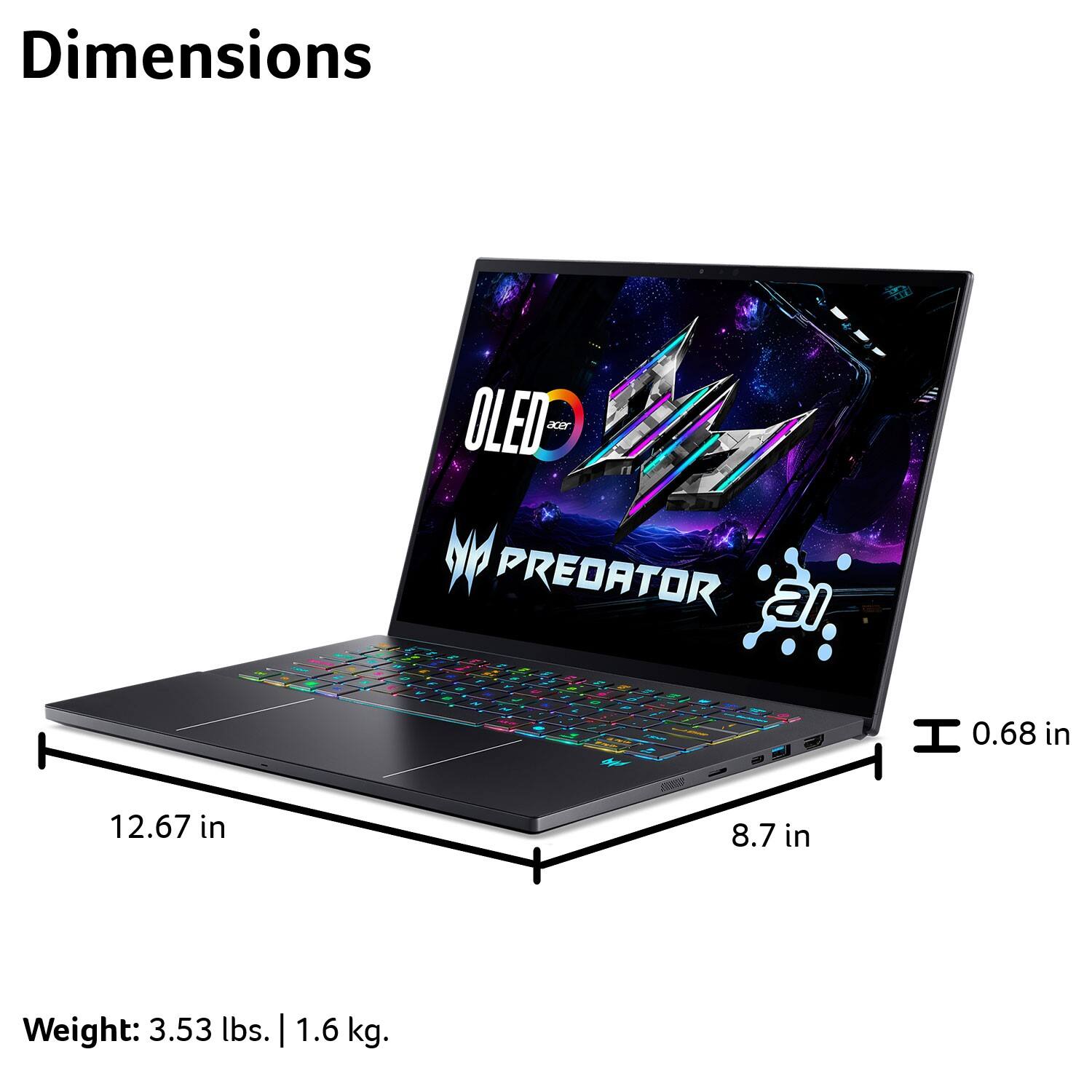 Dimensions:  
- Width: 12.67 in  
- Depth: 8.7 in  
- Height: 0.68 in  

Weight: 3.53 lbs. | 1.6 kg.