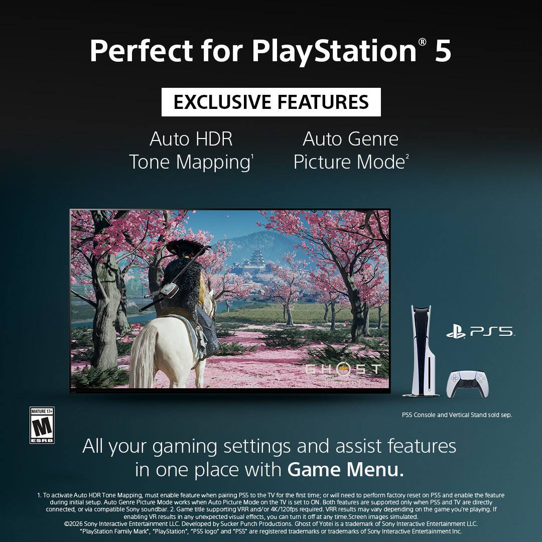 Perfect for PlayStation 5

EXCLUSIVE FEATURES

Auto HDR Tone Mapping¹  
Auto Genre Picture Mode²

All your gaming settings and assist features in one place with Game Menu.

1. To activate Auto HDR Tone Mapping, must enable feature when pairing PS5 to the TV for the first time; or will need to perform factory reset on PS5 and enable the feature during initial setup. Auto Genre Picture Mode works when Auto Picture Mode on the TV is set to ON. Both features are supported only when PS5 and TV are directly connected, or via compatible Sony soundbar.
2. Game title supporting VRR and/or 4K/120fps required. VRR results may vary depending on the game you're playing. If enabling VRR results in any unexpected visual effects, you can turn it off at any time.

PS5 Console and Vertical Stand sold sep.

Screen images simulated

©2026 Sony Interactive Entertainment LLC  
Developed by Sucker Punch Productions  
Ghost of Tsushima is a trademark of Sony Interactive Entertainment LLC.

¹PlayStation Family Mark, "PlayStation," "PS5" logo and "PS5" are registered trademarks or trademarks of Sony Interactive Entertainment Inc.