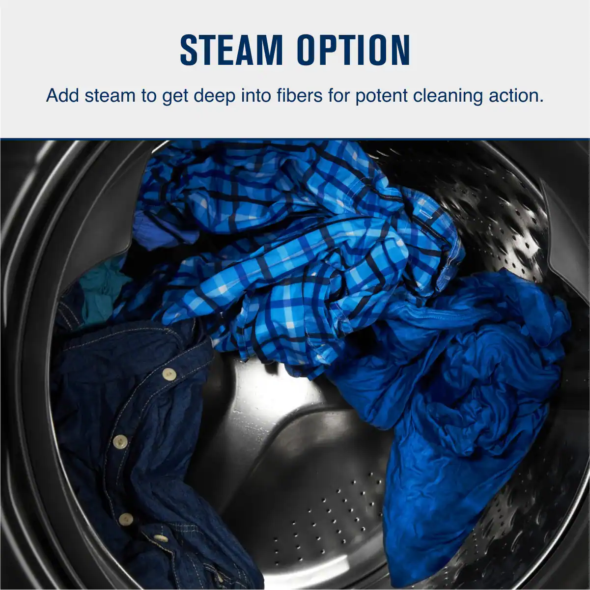 STEAM OPTION

Add steam to get deep into fibers for potent cleaning action.