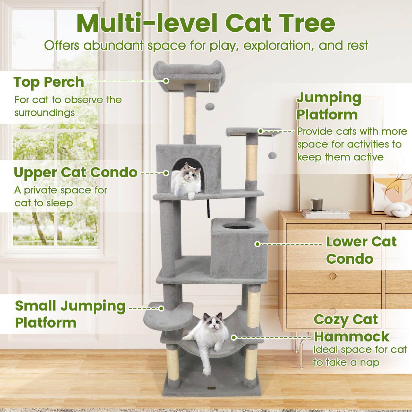 Multi-level Cat Tree  
Offers abundant space for play, exploration, and rest  

Top Perch  
For cat to observe the surroundings  

Upper Cat Condo  
A private space for cat to sleep  

Jumping Platform  
Provide cats with more space for activities to keep them active  

Lower Cat Condo  

Small Jumping Platform  

Cozy Cat Hammock  
Ideal space for cat to take a nap