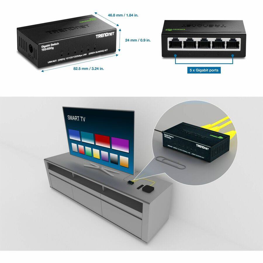 46.8 mm / 1.84 in.  
24 mm / 0.9 in.  
82.5 mm / 3.24 in.  

TRENDNET TEG-850g Gigabit Switch  
5 x Gigabit ports  

SMART TV - 105-0000 - T7SM2NS TRENDNET