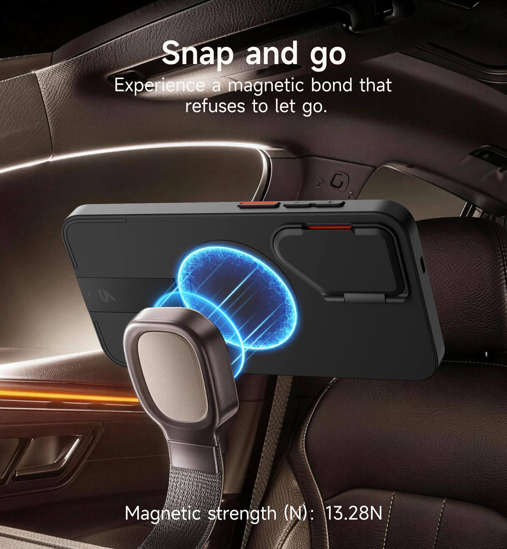 Snap and go  
Experience a magnetic bond that refuses to let go.  

Magnetic strength (N): 13.28N