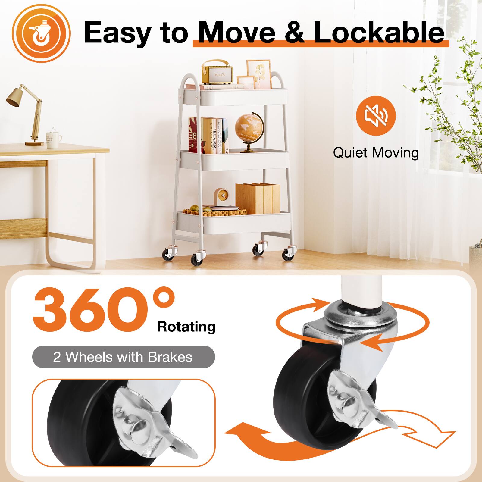 Easy to Move & Lockable  
Quiet Moving  
360° Rotating  
2 Wheels with Brakes