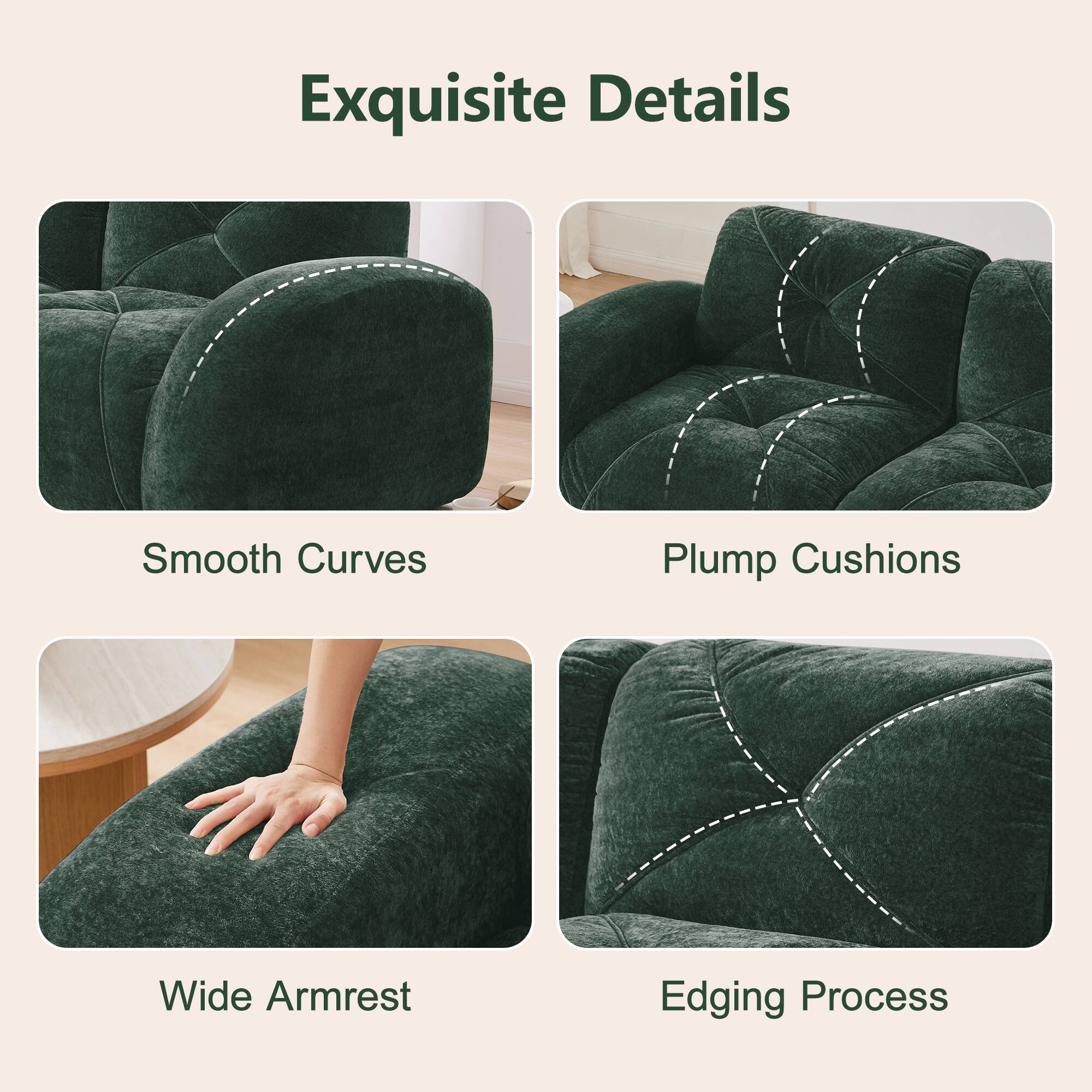 Exquisite Details

- Smooth Curves
- Plump Cushions
- Wide Armrest
- Edging Process