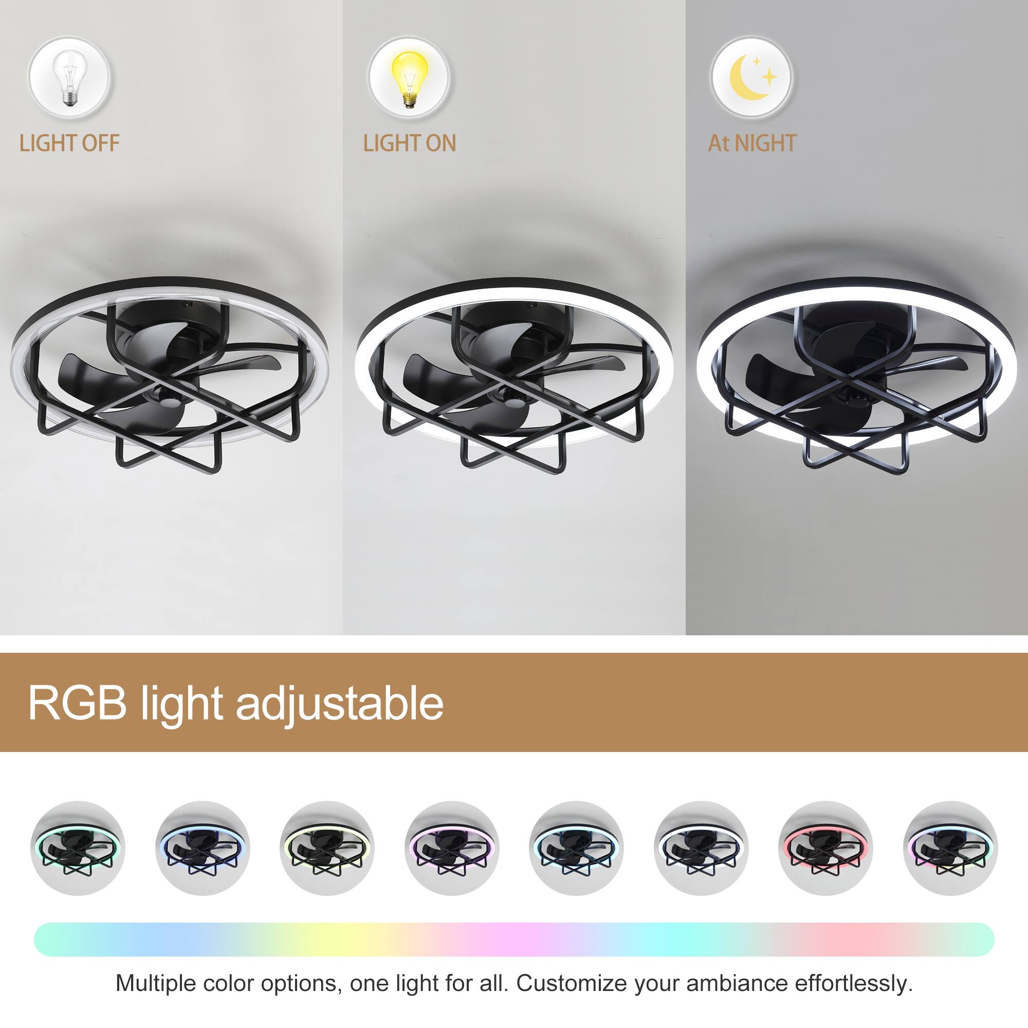 LIGHT OFF  
LIGHT ON  
At NIGHT  

RGB light adjustable  

Multiple color options, one light for all. Customize your ambiance effortlessly.