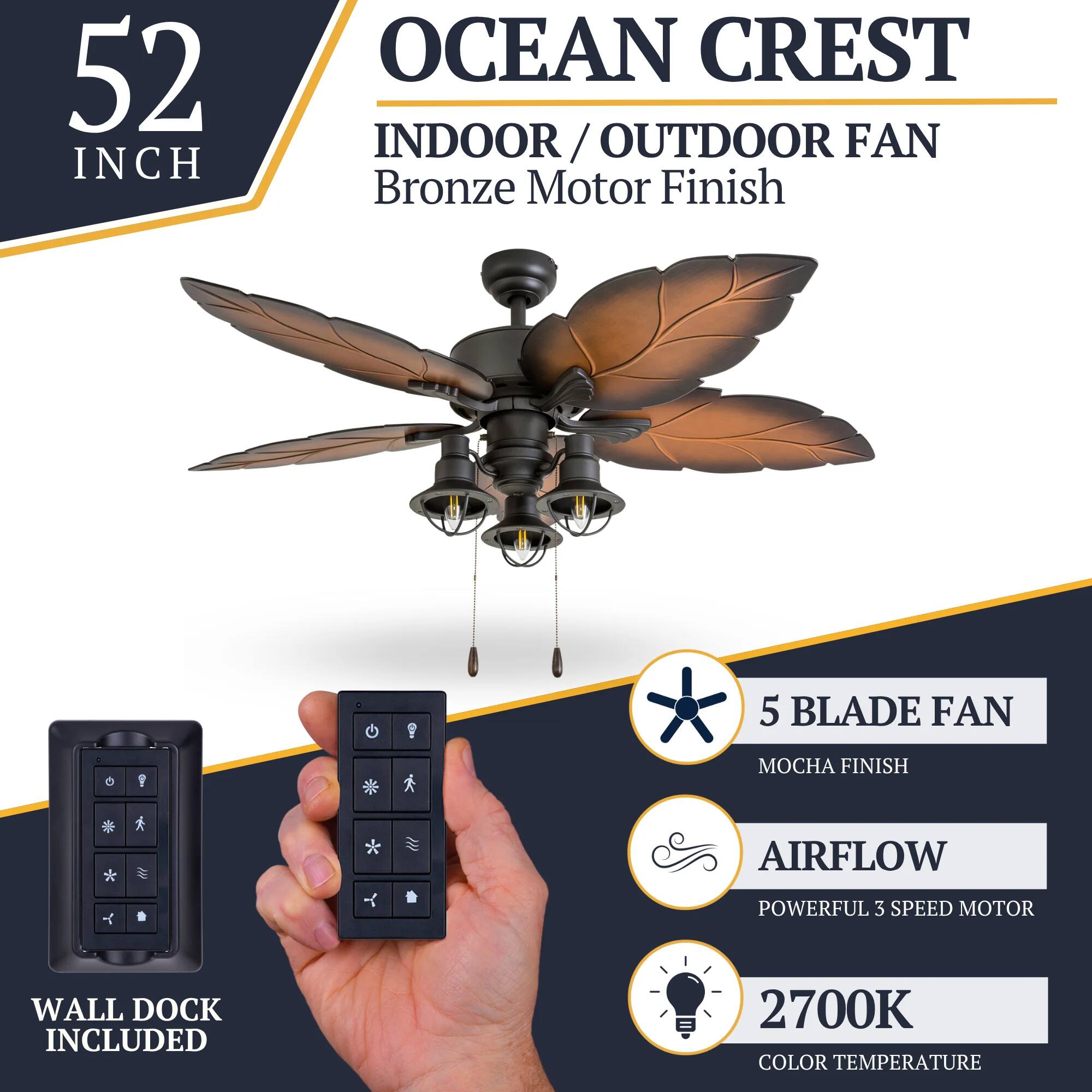 52 INCH OCEAN CREST INDOOR/OUTDOOR FAN  
Bronze Motor Finish  
5 BLADE FAN  
MOCHA FINISH  
AIRFLOW  
POWERFUL 3 SPEED MOTOR  
WALL DOCK INCLUDED  
2700K COLOR TEMPERATURE