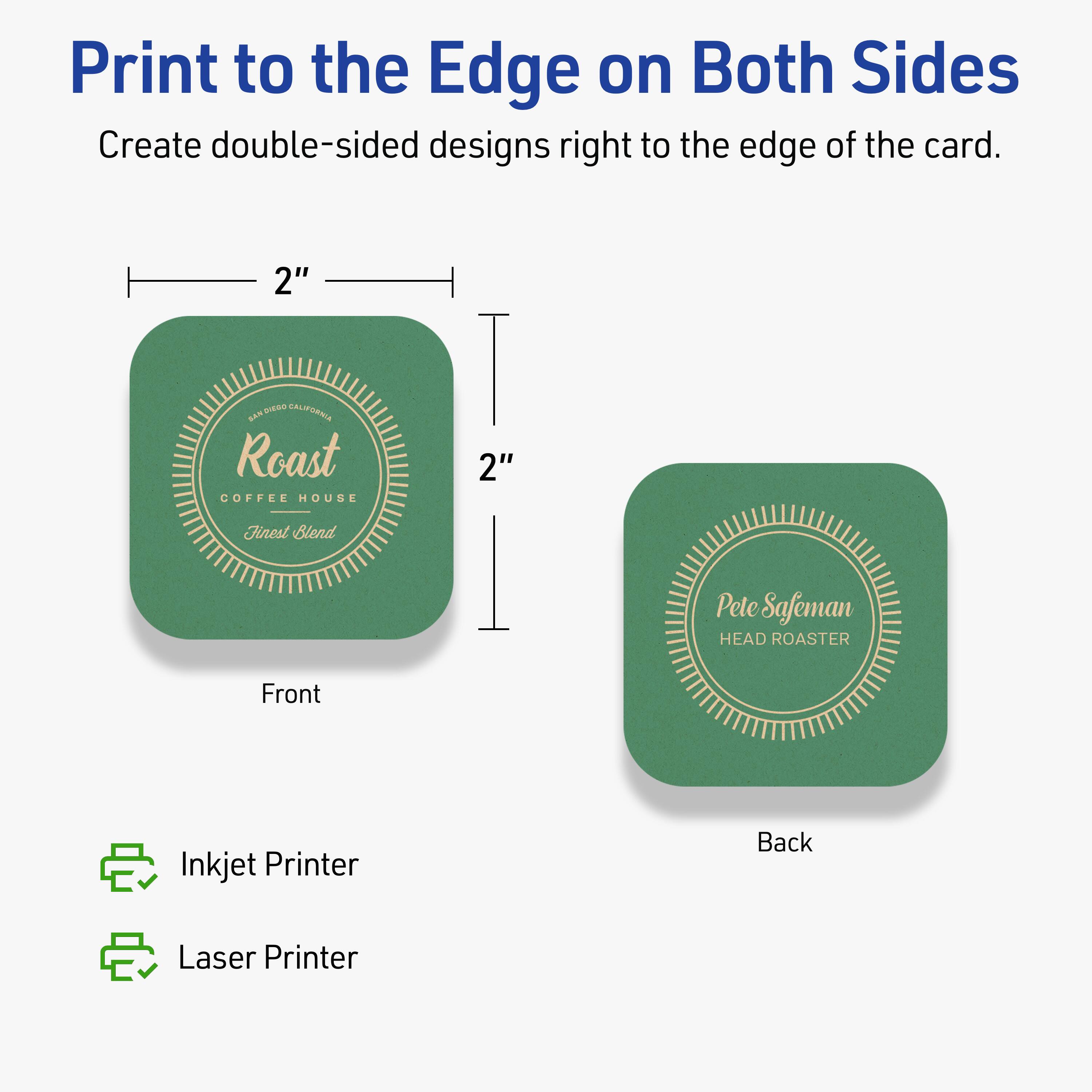 Print to the Edge on Both Sides  
Create double-sided designs right to the edge of the card.

Front  
2"  
Roast Coffee House  
Finest Blend  

Back  
2"  
Pete Safeman  
Head Roaster  

Inkjet Printer  
Laser Printer