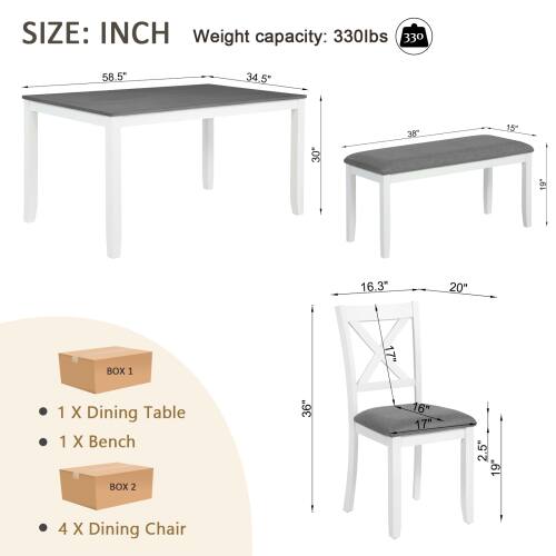 SIZE: INCH  
Weight capacity: 330lbs  

58.5"  
34.5"  
38"  
15"  
30"  
19"  
16.3"  
20"  

BOX 1  
1 X Dining Table  
1 X Bench  

BOX 2  
36"  
16"  
17"  
2.5"  
19"  
4 X Dining Chair