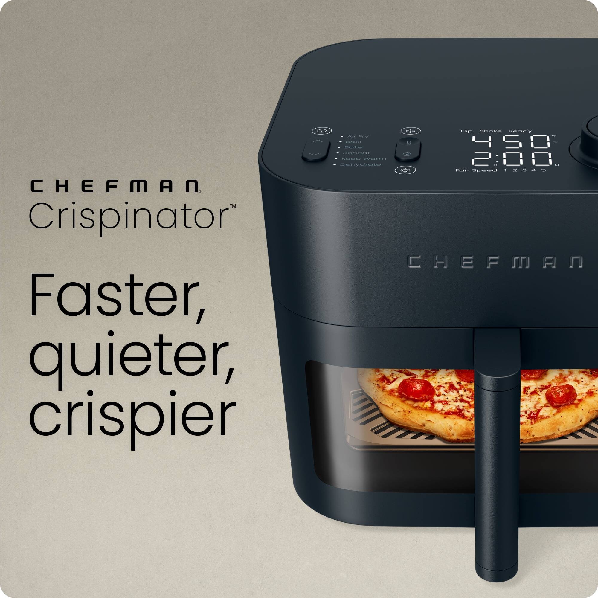 CHEFMAN  
Crispinator™  

Faster, quieter, crispier  

450  
2:00  

Air Fry  
Reheat  
Bake  
Dehydrate  
Flip  
Shake  
Ready  

Fan Speed 1 2 3 4 5  

CHEFMAN