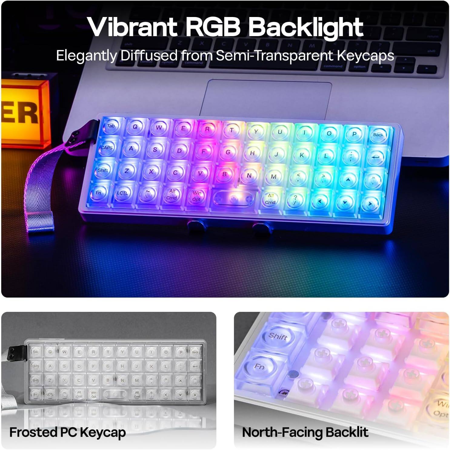 Vibrant RGB Backlight  
Elegantly Diffused from Semi-Transparent Keycaps  

Frosted PC Keycap  

North-Facing Backlit