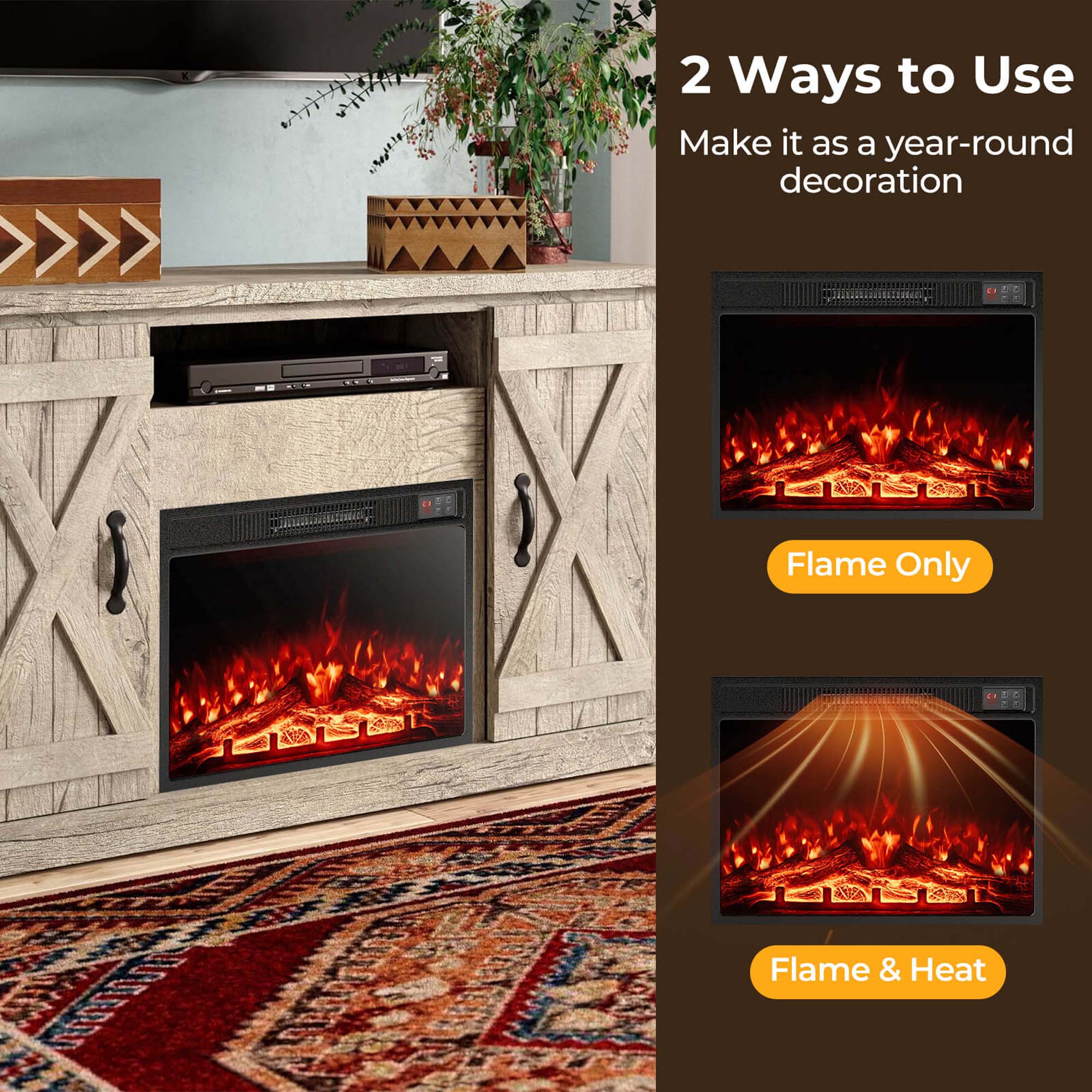 2 Ways to Use  
Make it as a year-round decoration  

Flame Only  

Flame & Heat