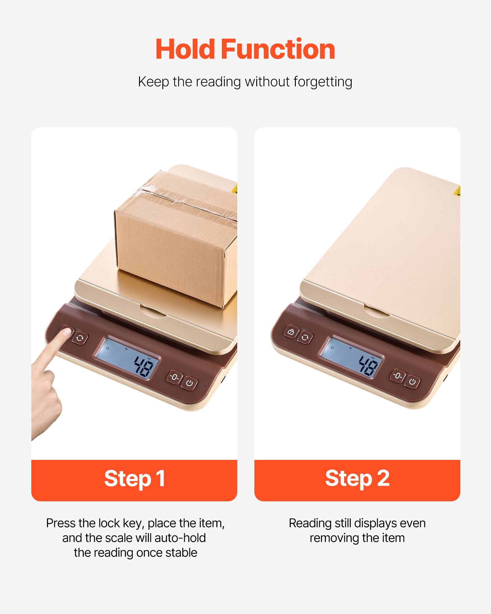 Hold Function  
Keep the reading without forgetting

Step 1  
Press the lock key, place the item, and the scale will auto-hold the reading once stable

Step 2  
Reading still displays even removing the item