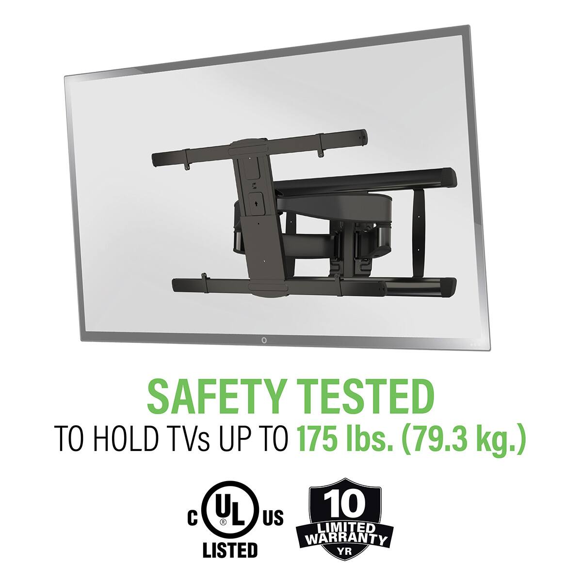 SAFETY TESTED TO HOLD TVs UP TO 175 lbs. (79.3 kg.)  
UL LISTED  
10 LIMITED WARRANTY YR