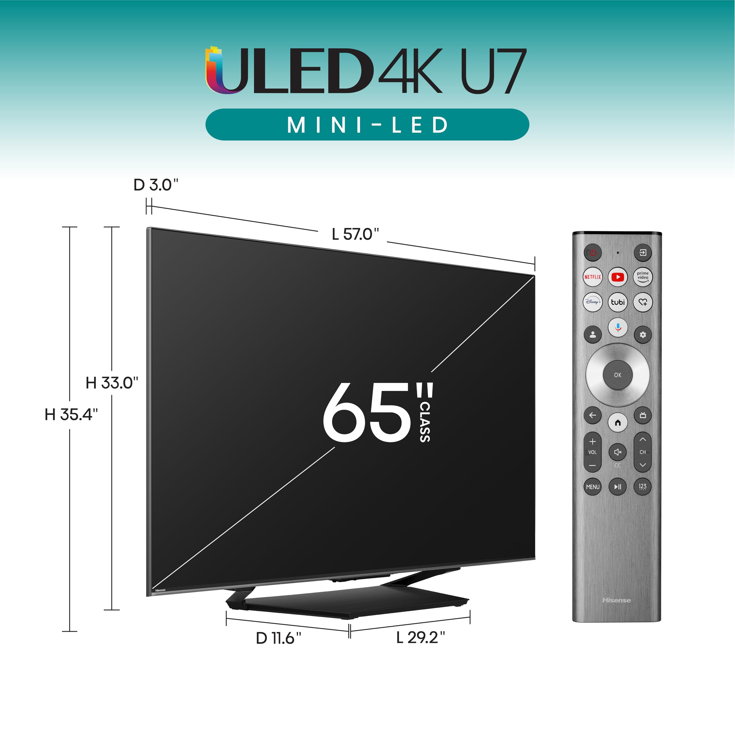 ULED4K 4K U7 MINI-LED - LED D 3.0" L 57.0" 1 M1 - ia tute o H 33.0" H 35.4" 65 CLASS e + - I C C 4 . a  MEN H  Hisense D 11.6" L 29.2".