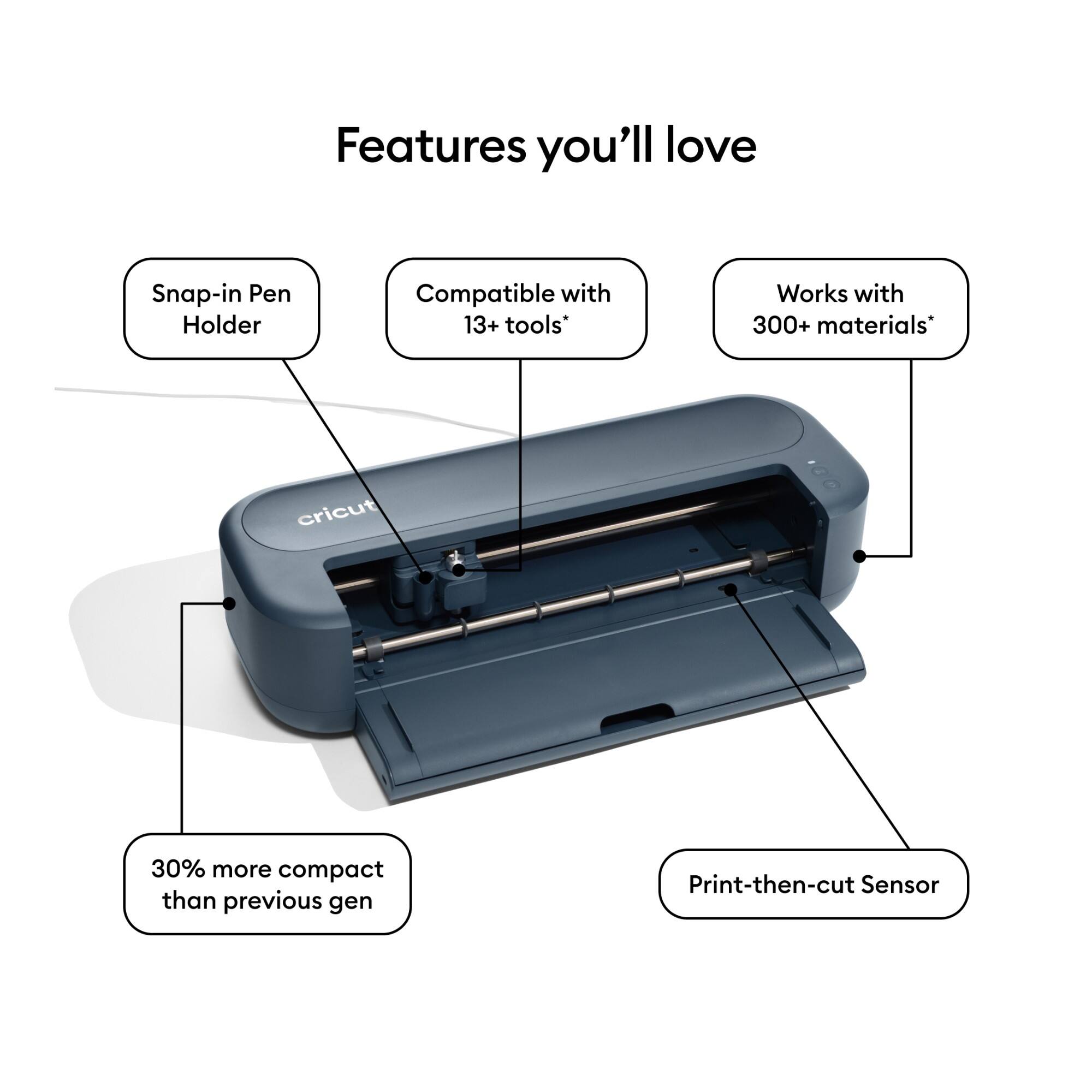 Features you'll love
- Snap-in Pen Holder
- Compatible with 13+ tools*
- Works with 300+ materials*
- 30% more compact than previous gen
- Print-then-cut Sensor