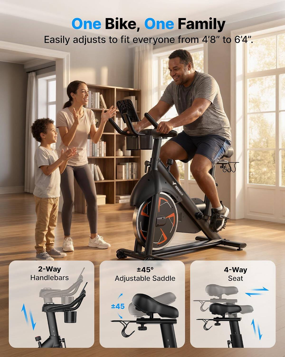 One Bike, One Family  
Easily adjusts to fit everyone from 4'8" to 6'4".  

MERACH  

2-Way Handlebars  
±45 Adjustable Saddle  
4-Way Seat