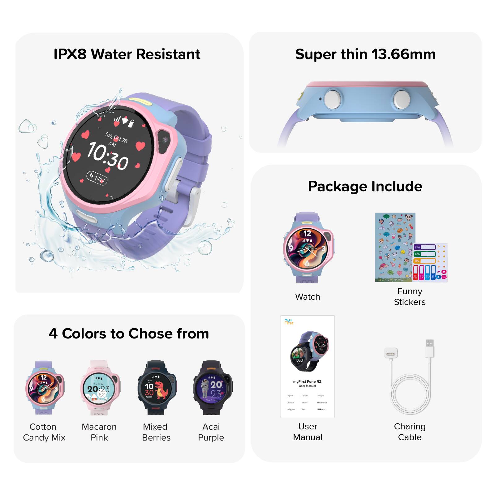 IPX8 Water Resistant

Super thin 13.66mm

Package Include

4 Colors to Choose from

Watch

Funny Stickers

User Manual

Charging Cable

Cotton Candy Mix

Macaron Pink

Mixed Berries

Acai Purple