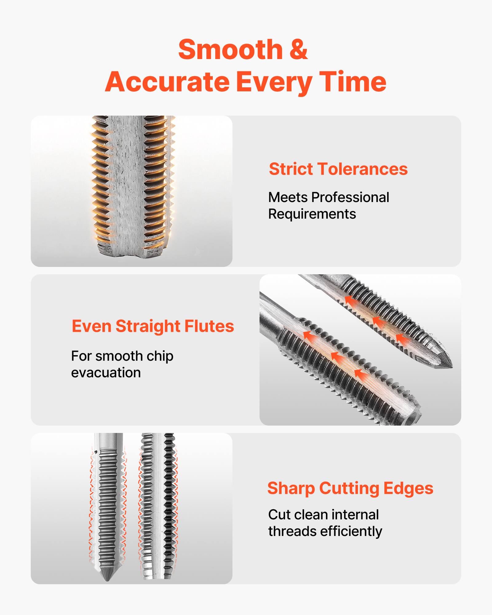 Smooth & Accurate Every Time

Strict Tolerances  
Meets Professional Requirements

Even Straight Flutes  
For smooth chip evacuation

Sharp Cutting Edges  
Cut clean internal threads efficiently