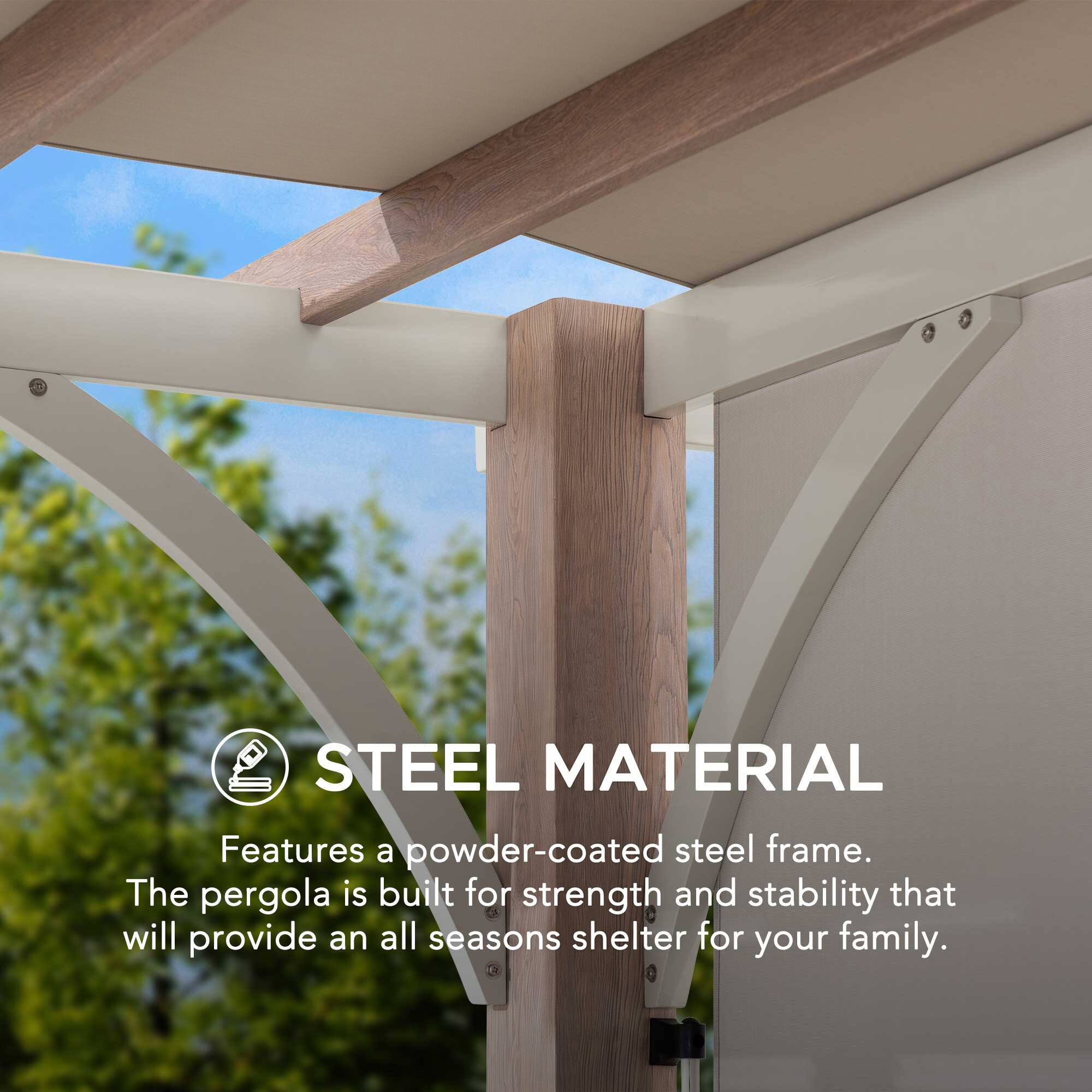 STEEL MATERIAL

Features a powder-coated steel frame. The pergola is built for strength and stability that will provide an all seasons shelter for your family.