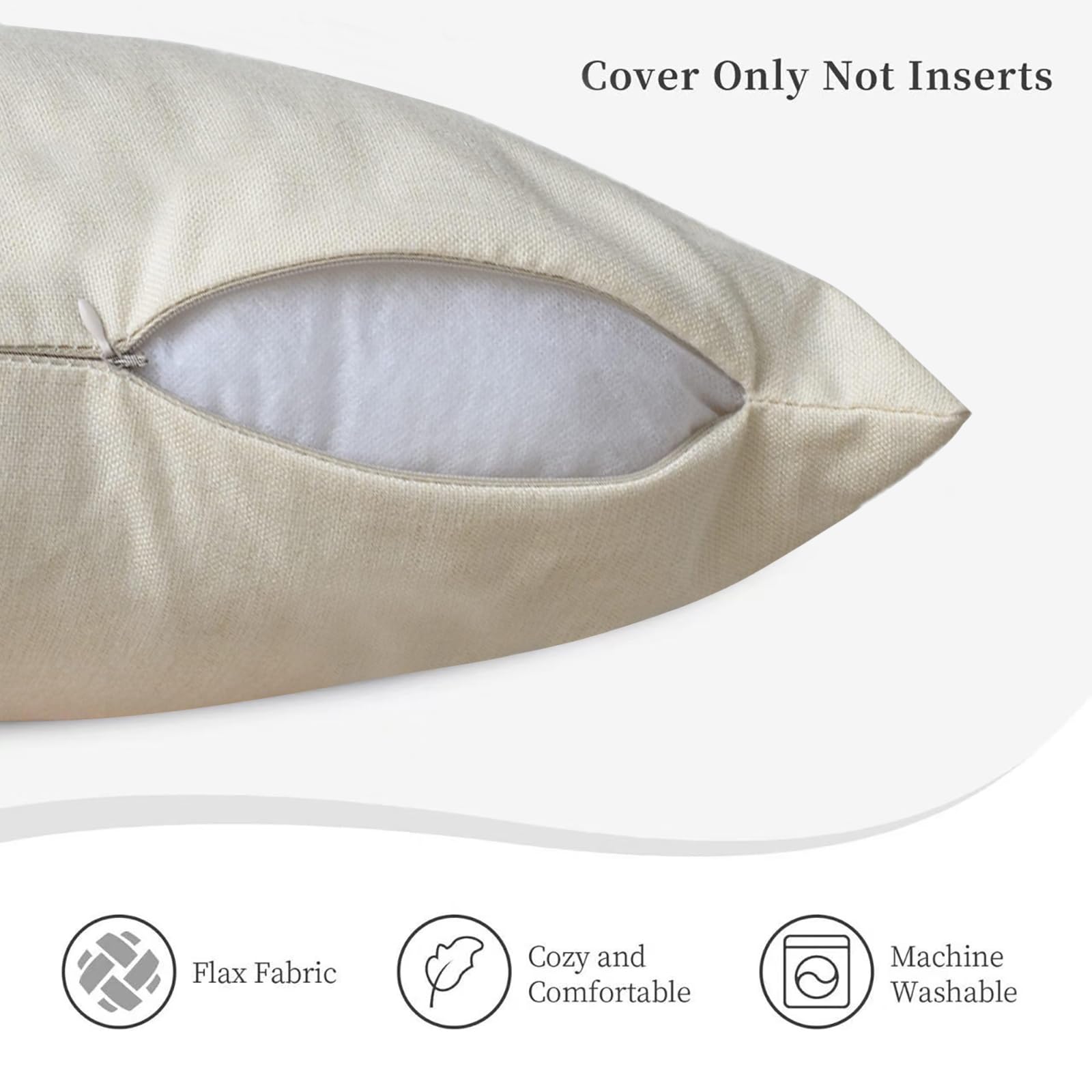 Cover Only Not Inserts

Flax Fabric  
Cozy and Comfortable  
Machine Washable