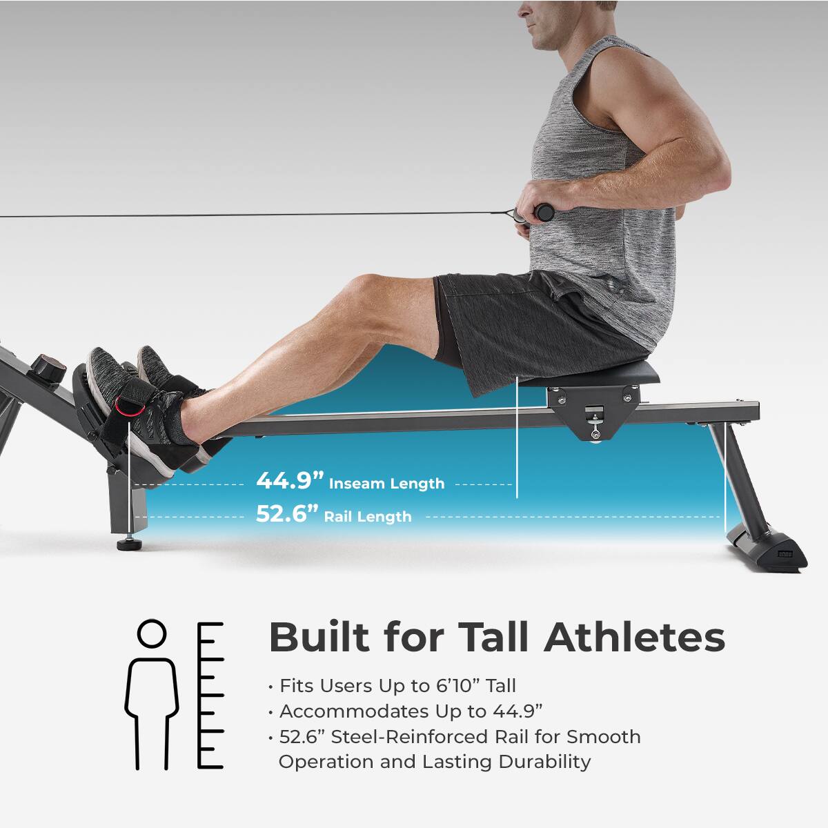 Built for Tall Athletes

44.9" Inseam Length
52.6" Rail Length
Fits Users Up to 6'10" Tall
Accommodates Up to 44.9"
52.6" Steel-Reinforced Rail for Smooth Operation and Lasting Durability