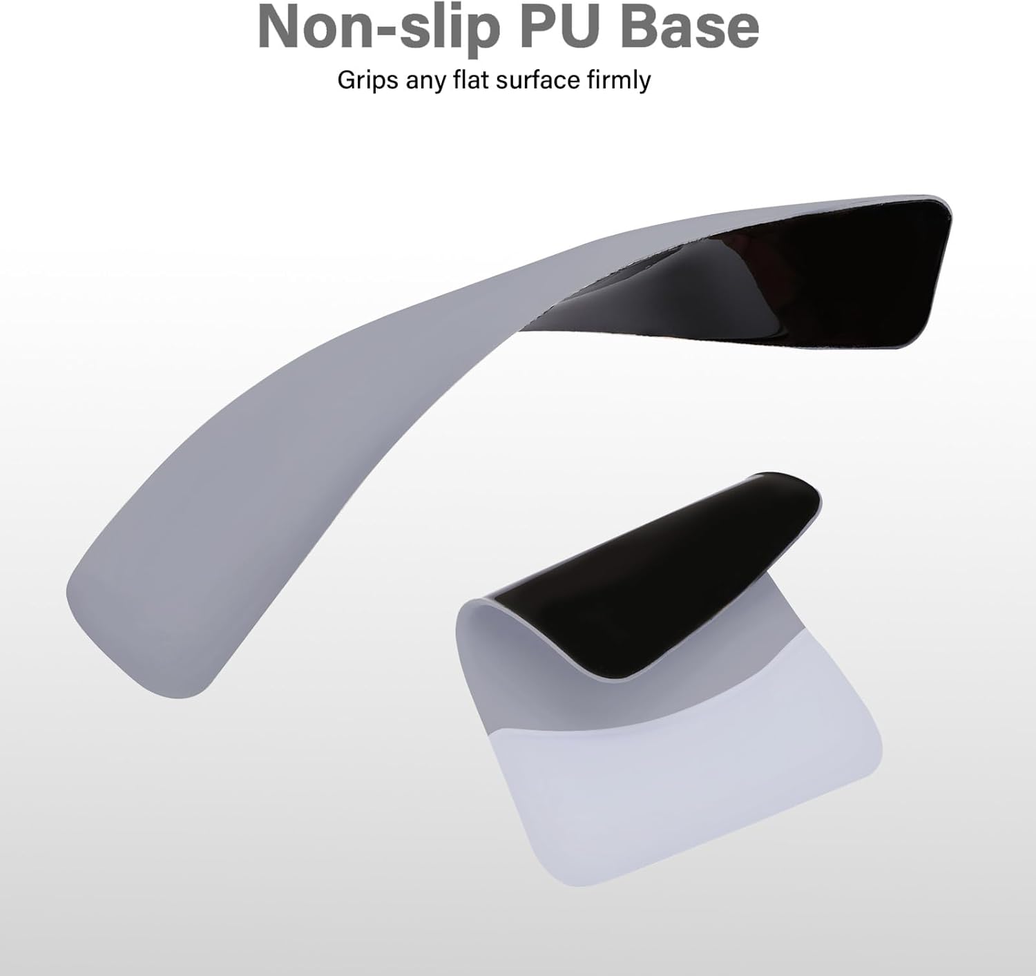Non-slip PU Base  
Grips any flat surface firmly