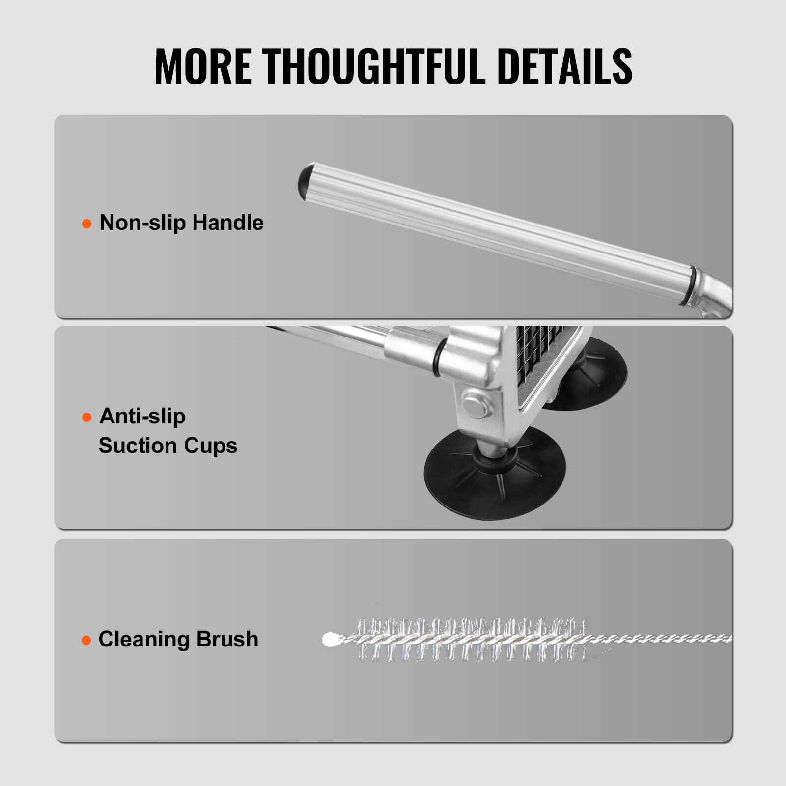 MORE THOUGHTFUL DETAILS

- Non-slip Handle
- Anti-slip Suction Cups
- Cleaning Brush