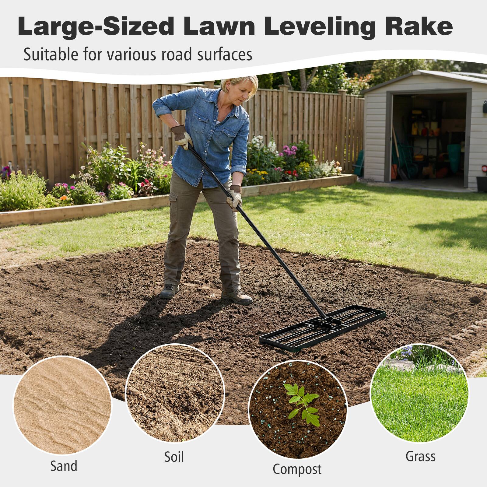 Large-Sized Lawn Leveling Rake  
Suitable for various road surfaces  
Sand  
Soil  
Compost  
Grass
