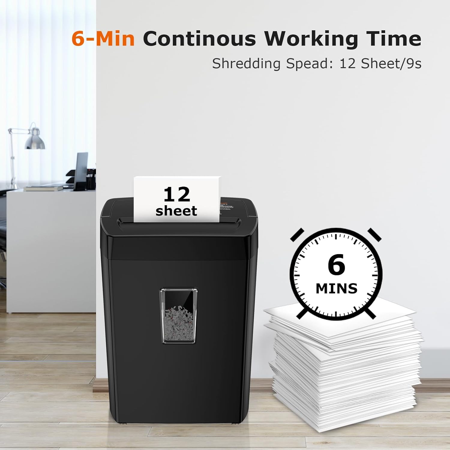 6-Min Continuous Working Time  
Shredding Speed: 12 Sheet/9s  
12 sheet  
6 MINS