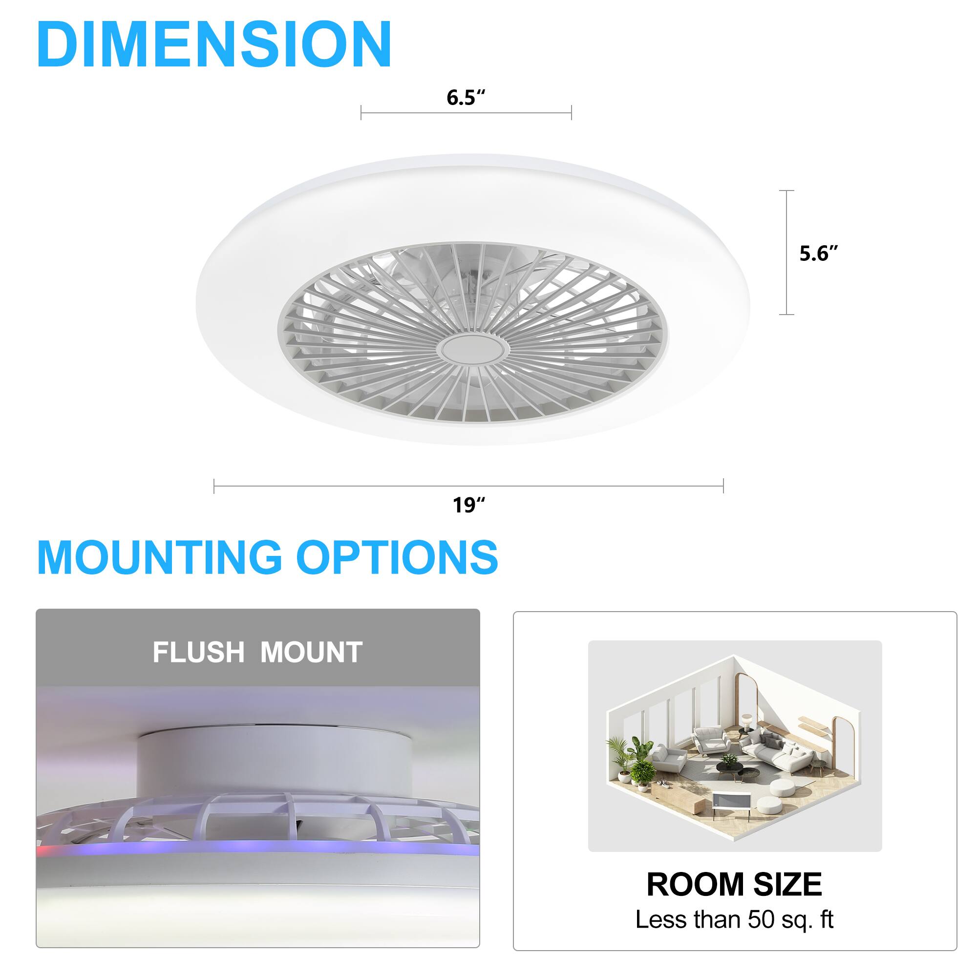DIMENSION: 6.5", 5.6", 19"
MOUNTING OPTIONS: FLUSH MOUNT
ROOM SIZE: Less than 50 sq. ft