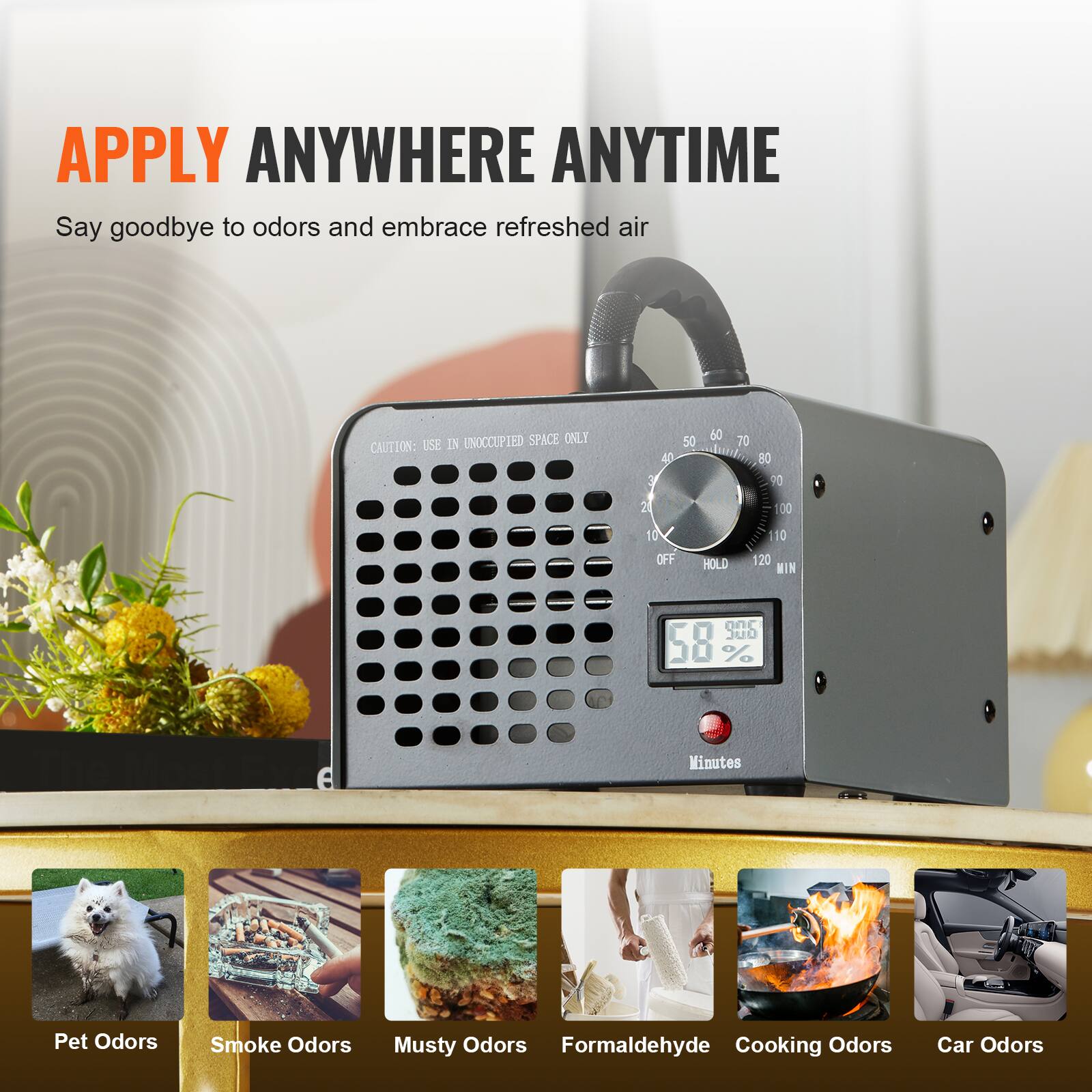 APPLY ANYWHERE ANYTIME

Say goodbye to odors and embrace refreshed air

CAUTION: USE IN UNOCCUPIED SPACE ONLY

50 40 3 2 1 60 70 80 70 100 10 OFF HOLD 110 20 MIN

Pet Odors
Smoke Odors
Musty Odors
Formaldehyde
Cooking Odors
Car Odors