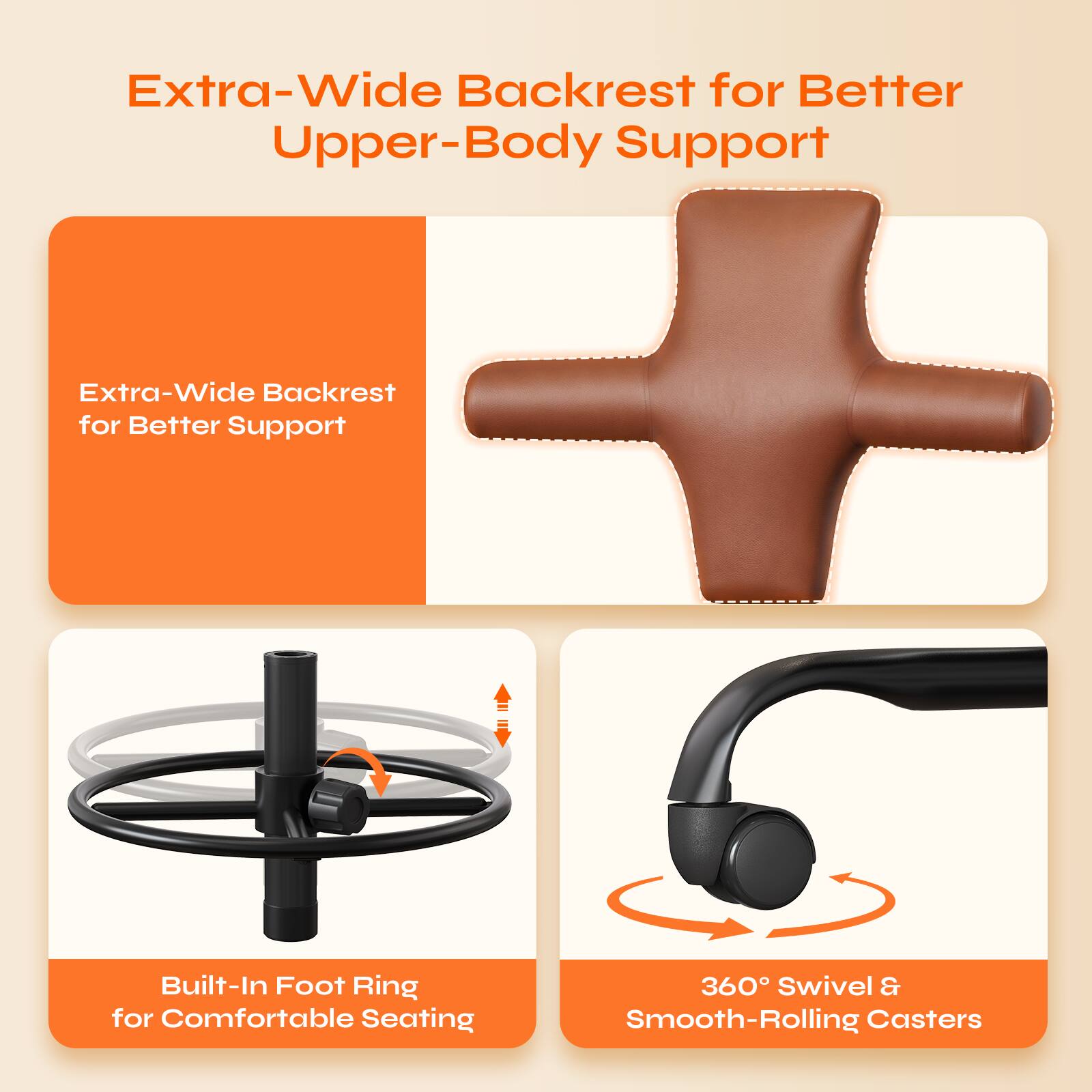 Extra-Wide Backrest for Better Upper-Body Support

- Extra-Wide Backrest for Better Support
- Built-In Foot Ring for Comfortable Seating
- 360° Swivel & Smooth-Rolling Casters