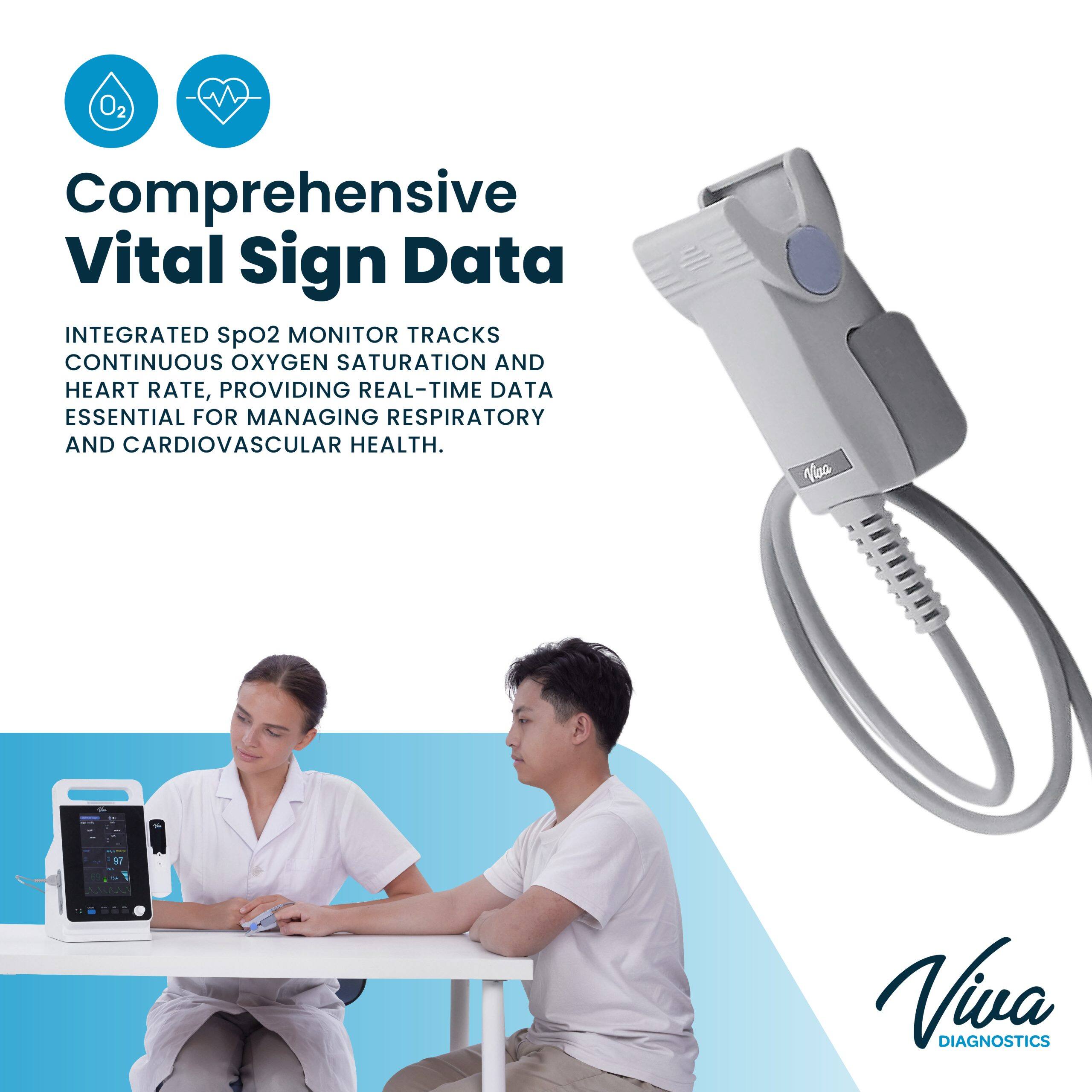 O2 Comprehensive Vital sign Data INTEGRATED SpO2 MONITOR TRACKS CONTINUOUS OXYGEN SATURATION AND HEART RATE, PROVIDING REAL-TIME DATA ESSENTIAL FOR MANAGING RESPIRATORY AND CARDIOVASCULAR HEALTH. Via 1 - : Viva DIAGNOSTICS