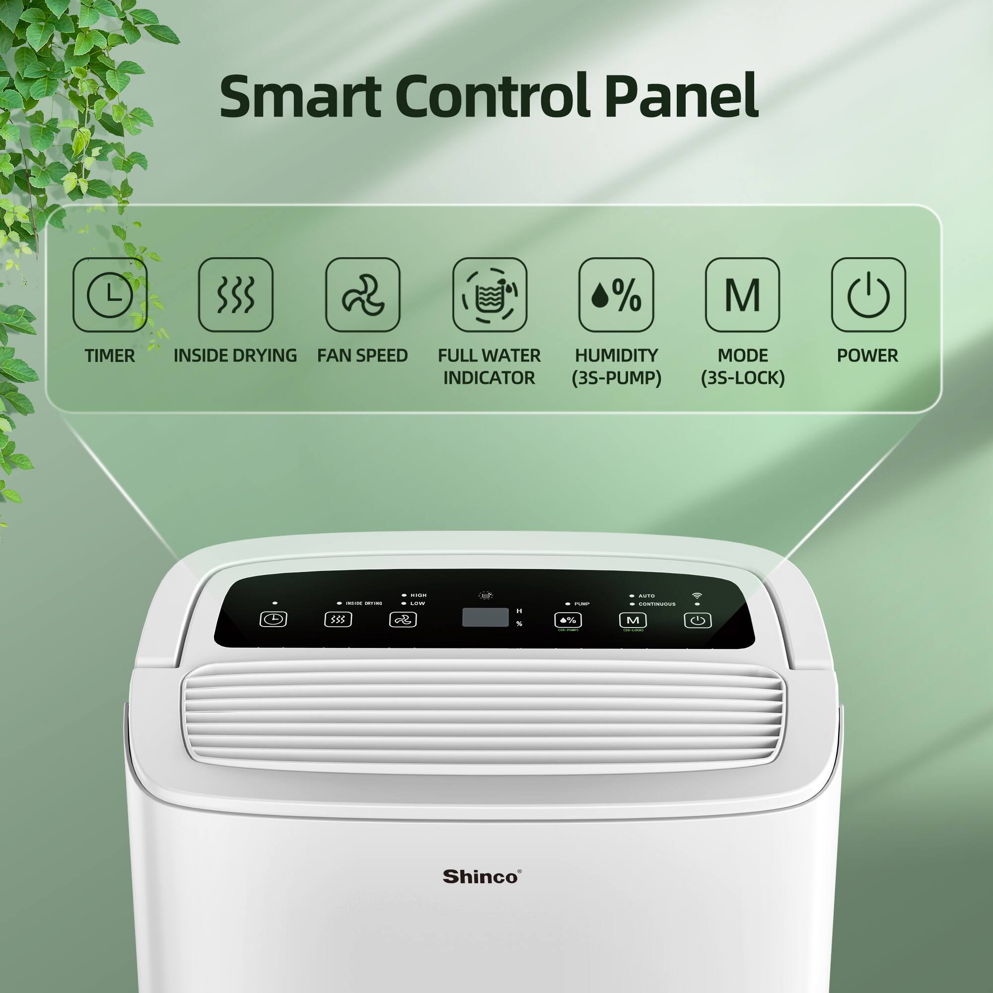 Smart Control Panel

- TIMER
- INSIDE DRYING
- FAN SPEED
- FULL WATER INDICATOR (3S-PUMP)
- HUMIDITY (3S-LOCK)
- MODE
- POWER

Shinco