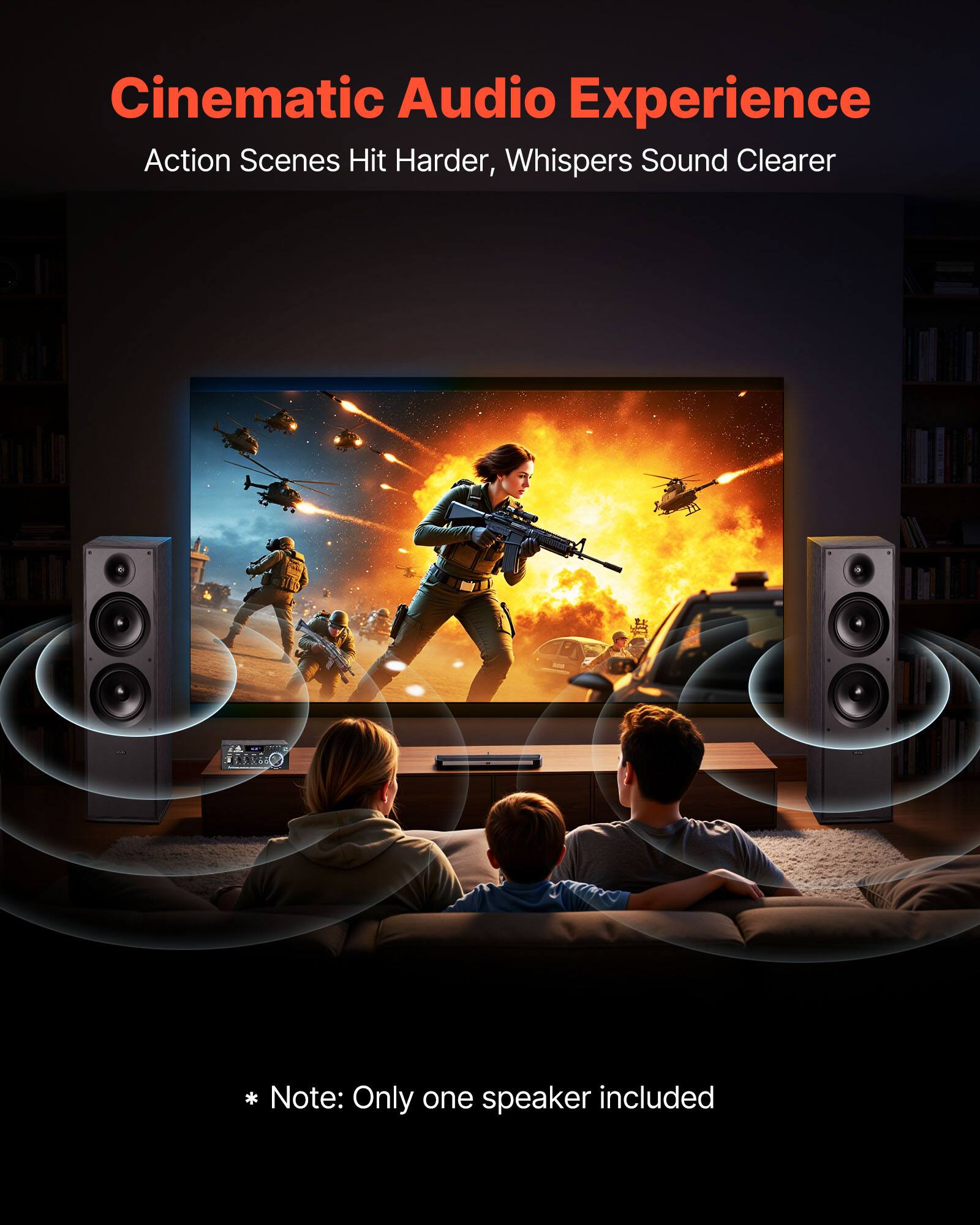 Cinematic Audio Experience  
Action Scenes Hit Harder, Whispers Sound Clearer  

*Note: Only one speaker included
