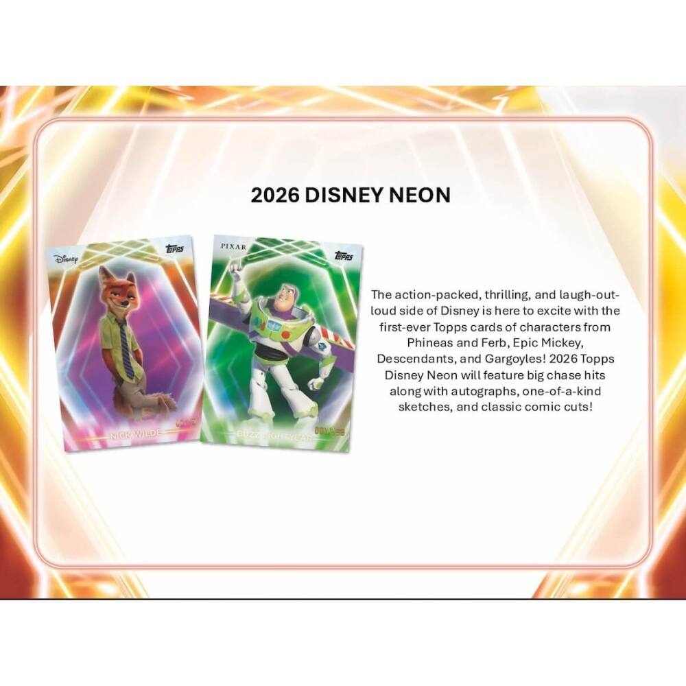 2026 DISNEY NEON

Disney EPO PIXAR

WILDE 6027 DA0

The action-packed, thrilling, and laugh-out-loud side of Disney is here to excite with the first-ever Topps cards of characters from Phineas and Ferb, Epic Mickey, Descendants, and Gargoyles! 2026 Topps Disney Neon will feature big chase hits along with autographs, one-of-a-kind sketches, and classic comic cuts!