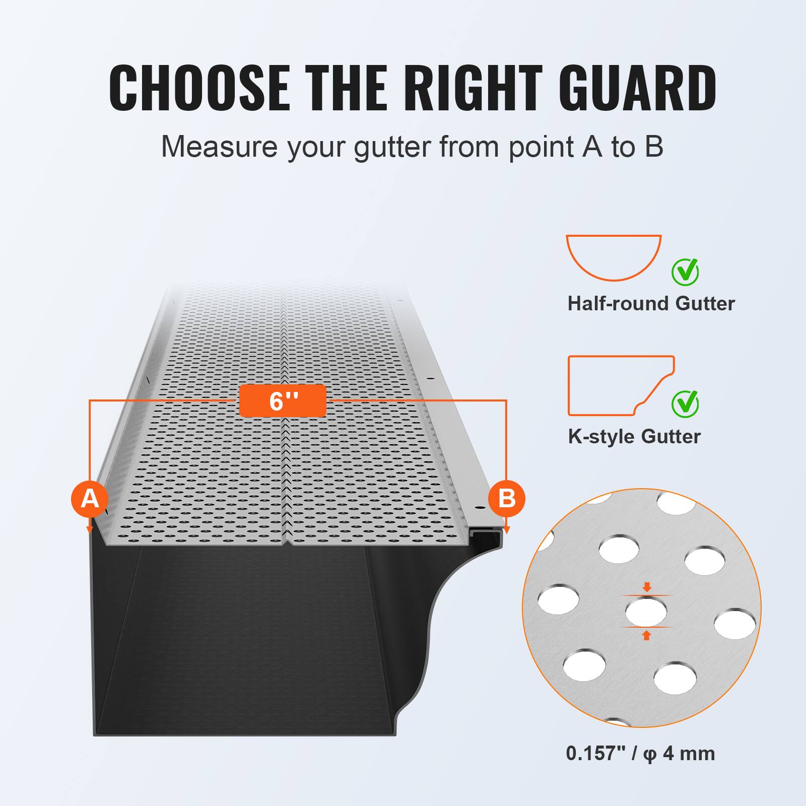 CHOOSE THE RIGHT GUARD

Measure your gutter from point A to B

Half-round Gutter  
K-style Gutter

6"  
0.157" / 4 mm