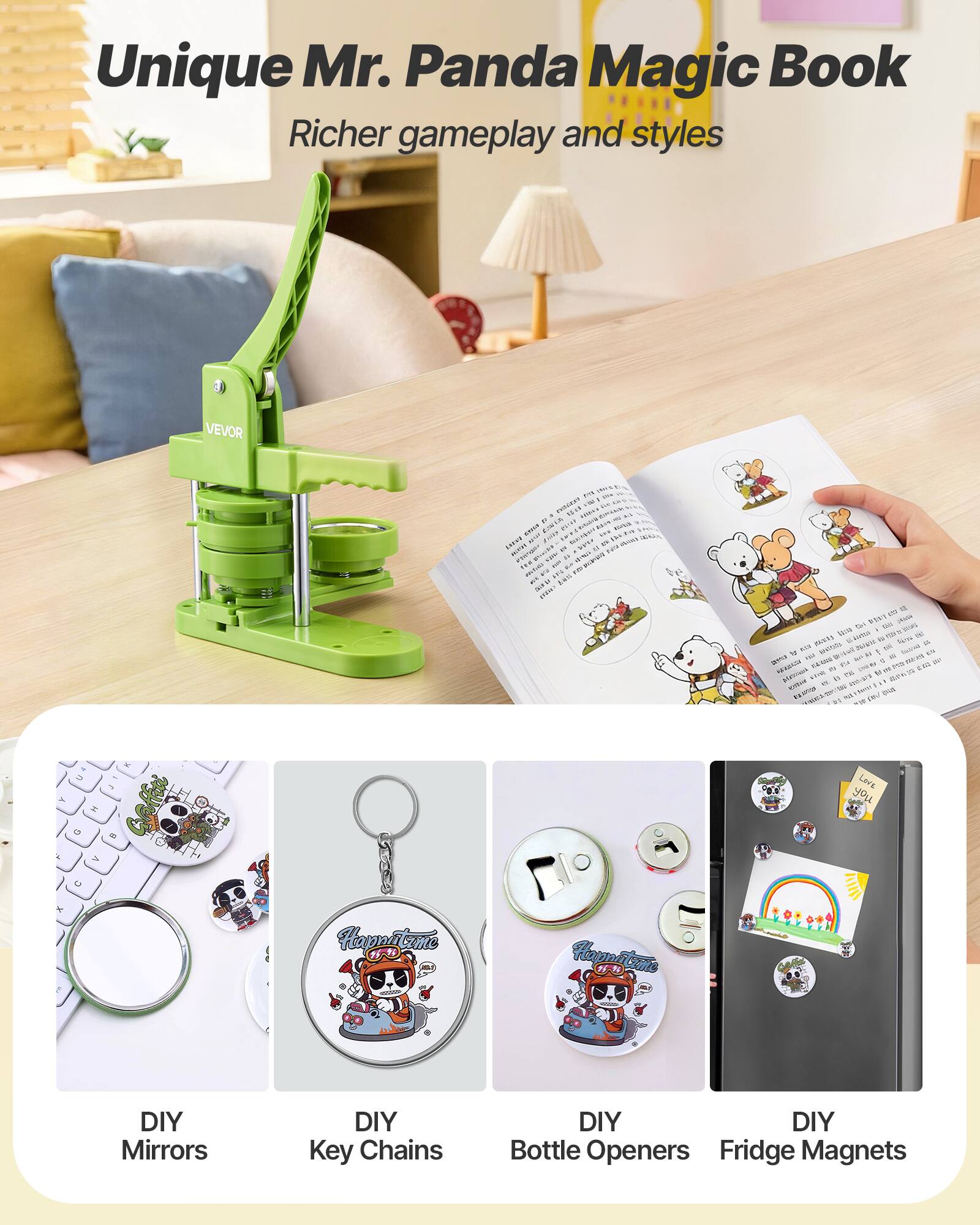 Unique Mr. Panda Magic Book  
Richer gameplay and styles  

VEVOR  

DIY Mirrors  
DIY Key Chains  
DIY Bottle Openers  
DIY Fridge Magnets